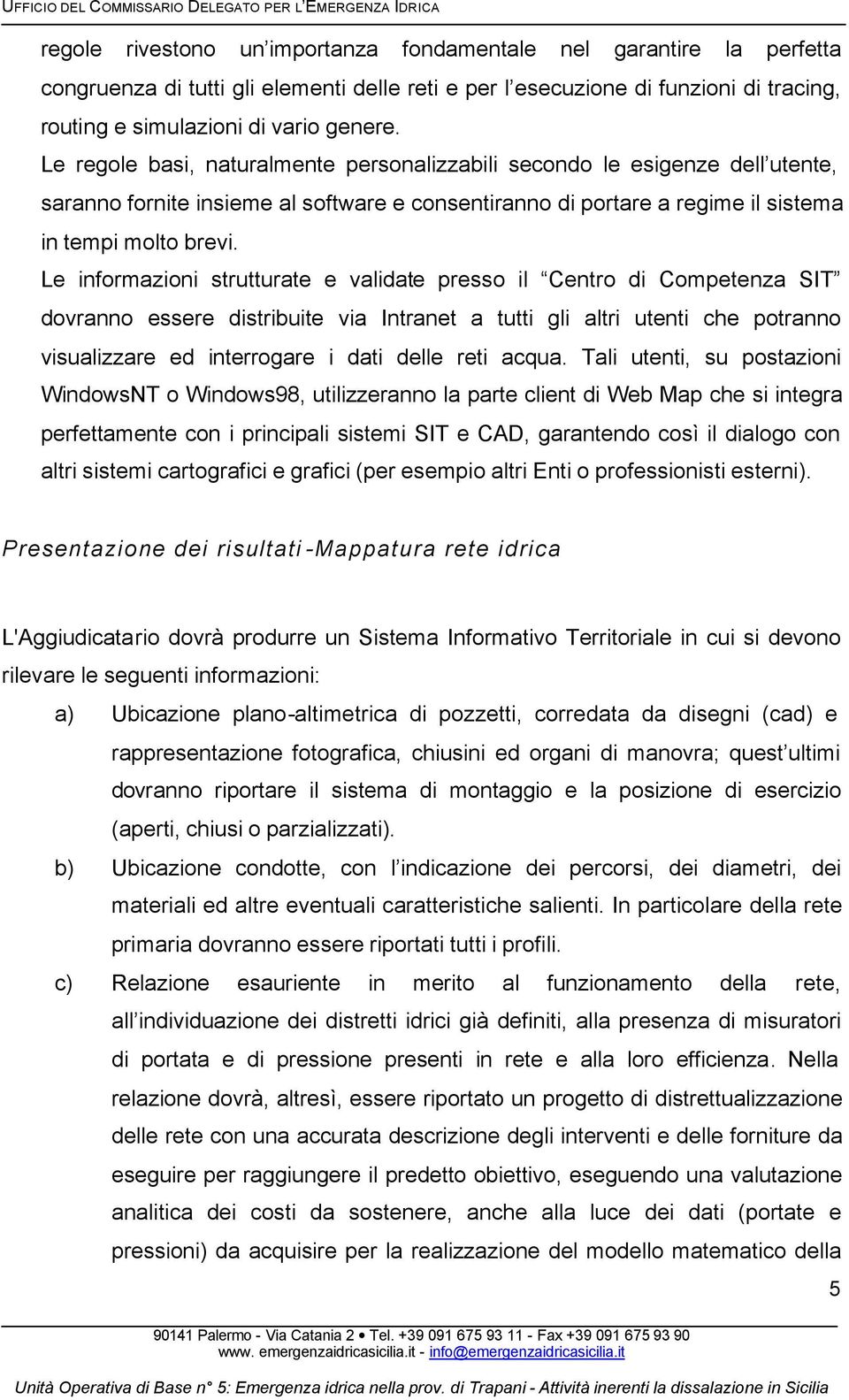 Le informazioni strutturate e validate presso il Centro di Competenza SIT dovranno essere distribuite via Intranet a tutti gli altri utenti che potranno visualizzare ed interrogare i dati delle reti