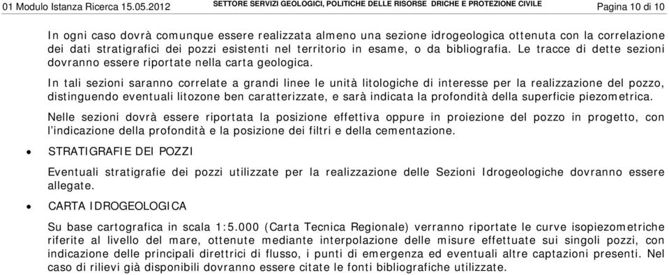 correlazione dei dati stratigrafici dei pozzi esistenti nel territorio in esame, o da bibliografia. Le tracce di dette sezioni dovranno essere riportate nella carta geologica.