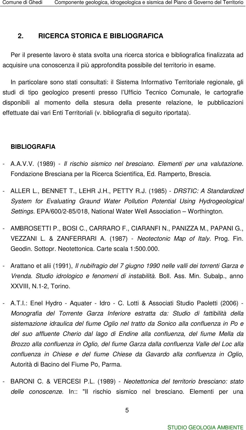 In particolare sono stati consultati: il Sistema Informativo Territoriale regionale, gli studi di tipo geologico presenti presso l Ufficio Tecnico Comunale, le cartografie disponibili al momento