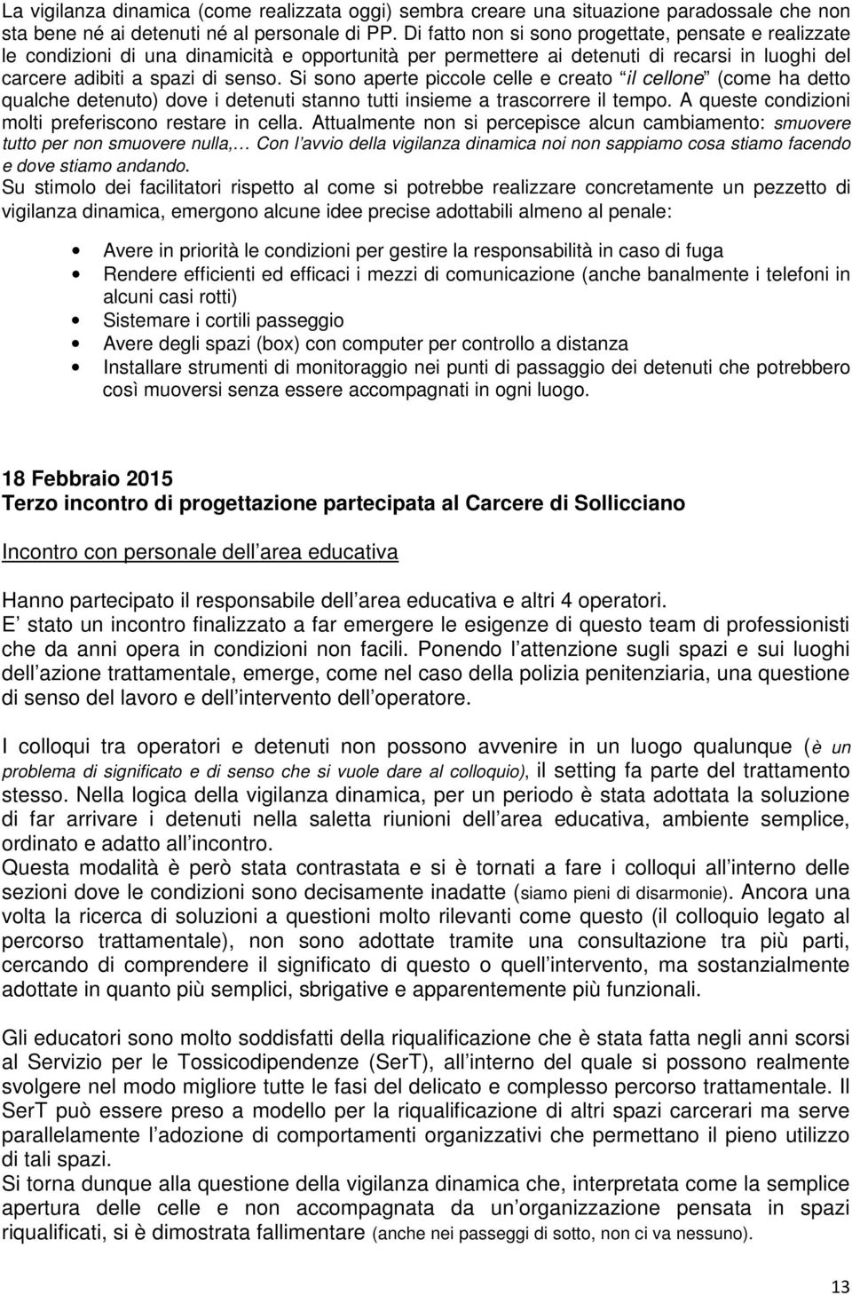 Si sono aperte piccole celle e creato il cellone (come ha detto qualche detenuto) dove i detenuti stanno tutti insieme a trascorrere il tempo. A queste condizioni molti preferiscono restare in cella.