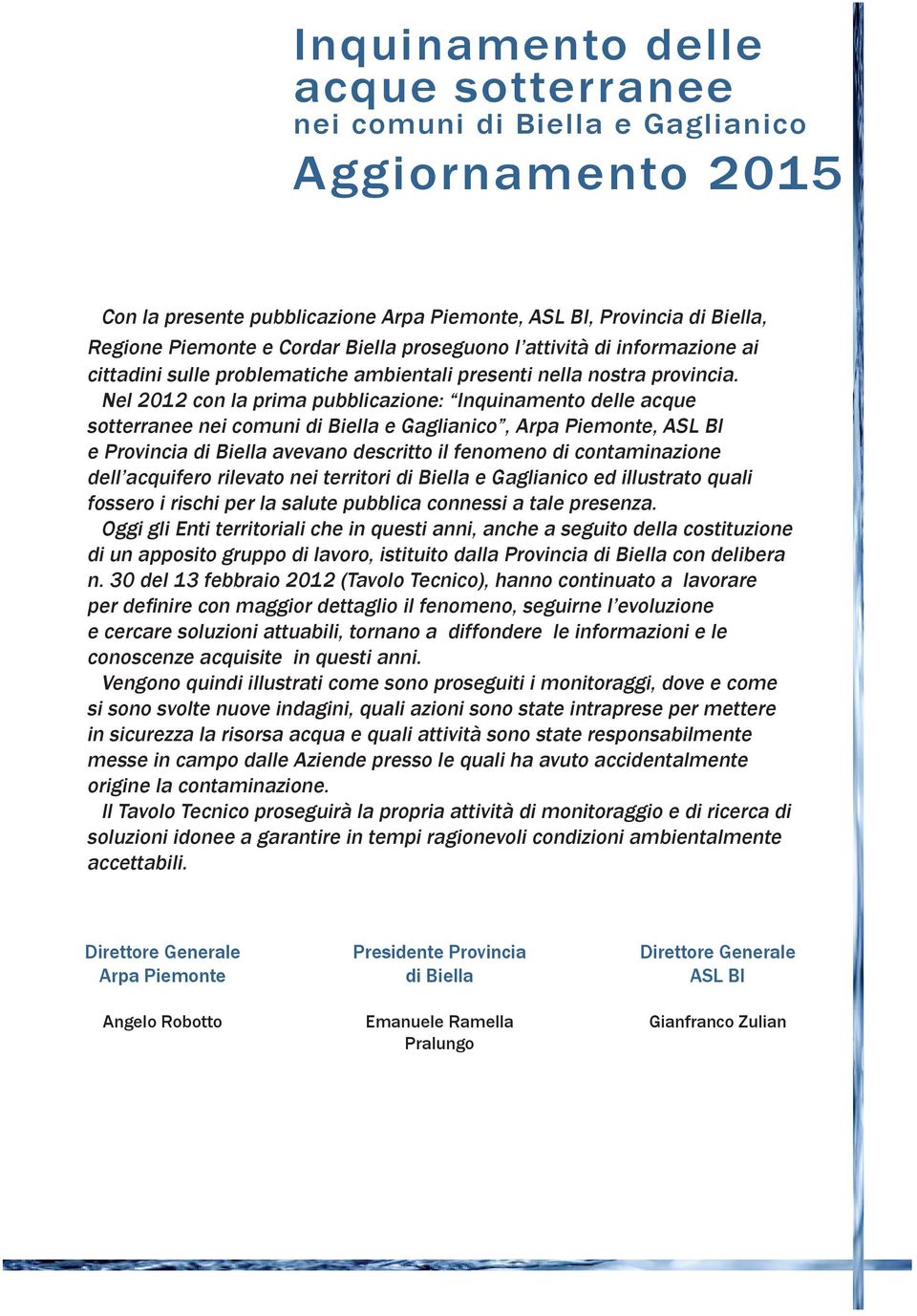 Nel 2012 con la prima pubblicazione: Inquinamento delle acque sotterranee nei comuni di Biella e Gaglianico, Arpa Piemonte, ASL BI e Provincia di Biella avevano descritto il fenomeno di