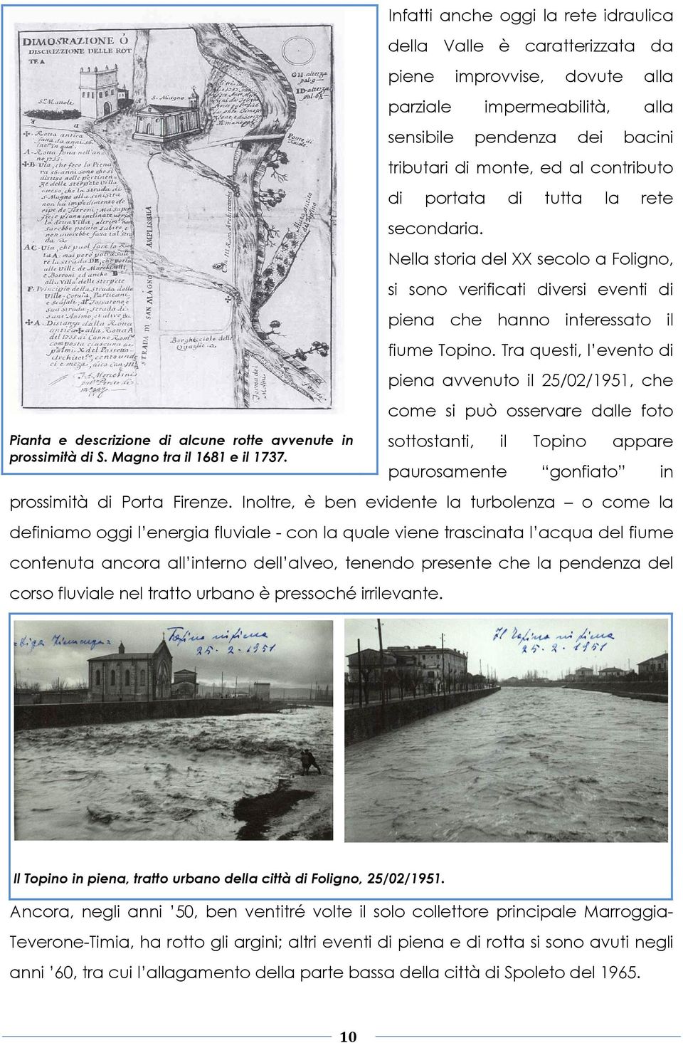 portata di tutta la rete secondaria. Nella storia del XX secolo a Foligno, si sono verificati diversi eventi di piena che hanno interessato il fiume Topino.