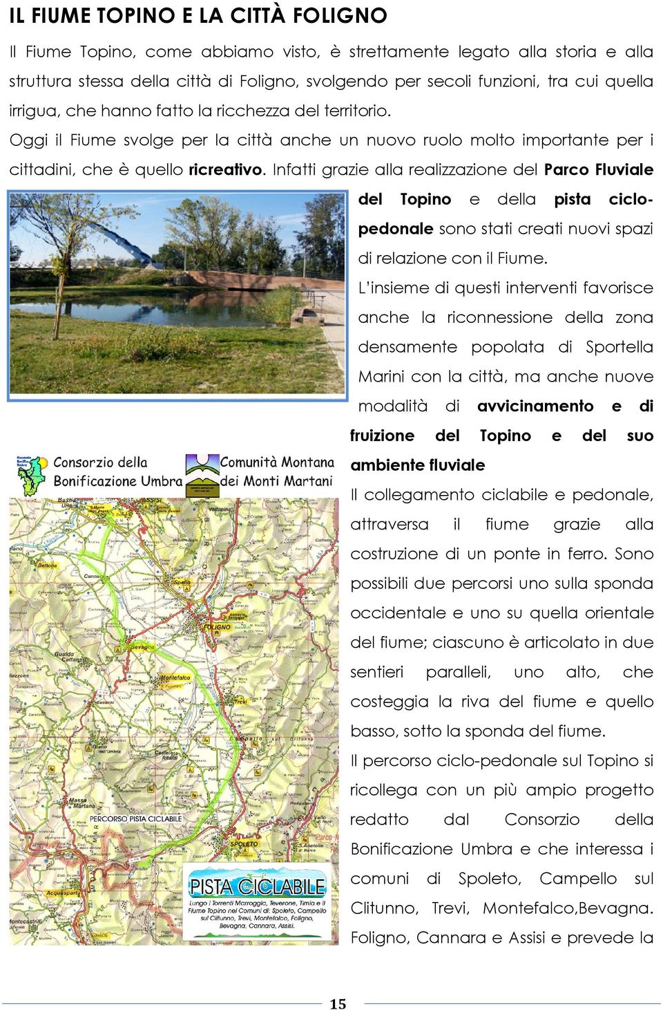 Infatti grazie alla realizzazione del Parco Fluviale del Topino e pista della ciclo- pedonale sono stati creati nuovi spazi di relazione con il Fiume.