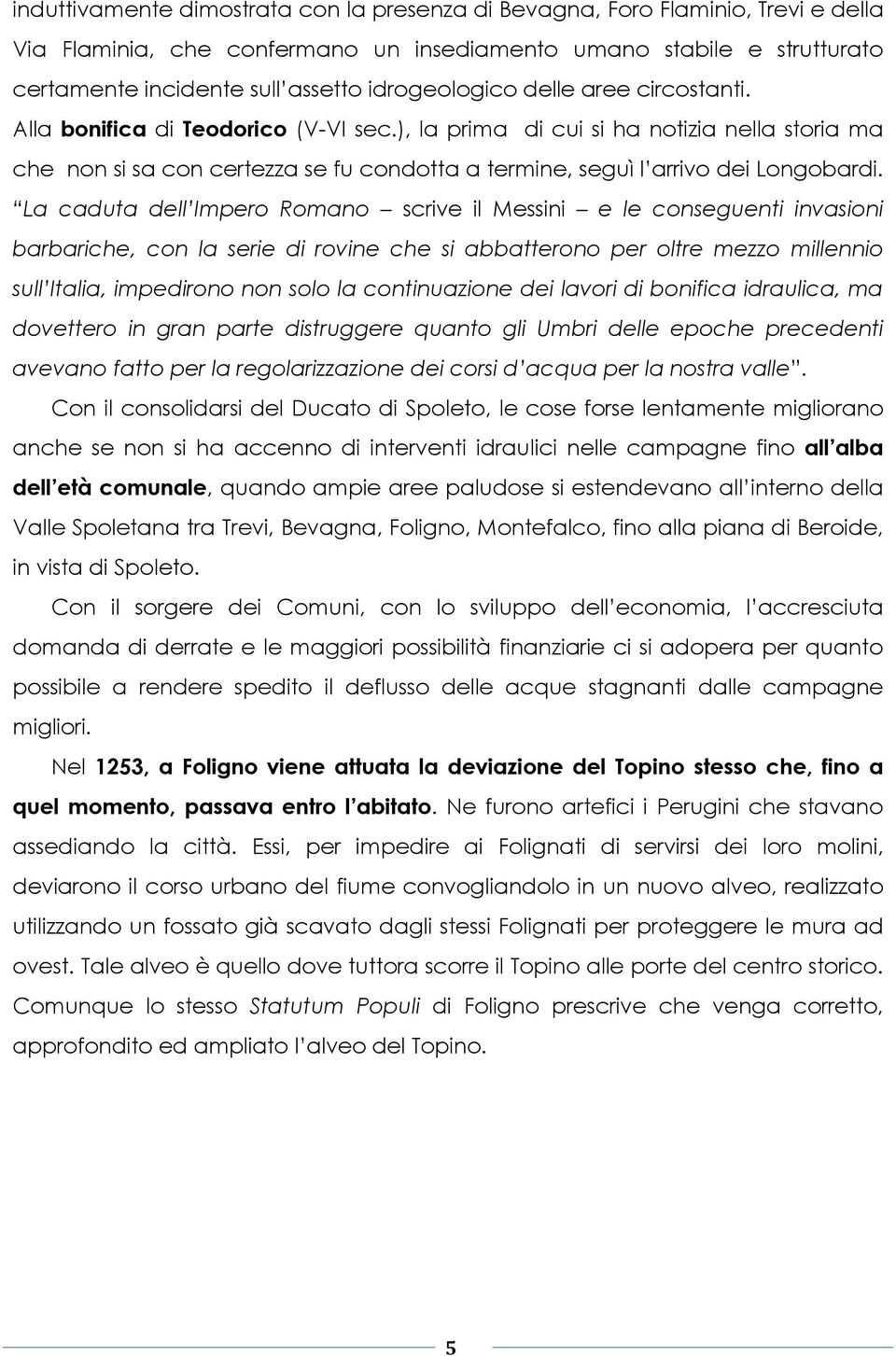 ), la prima di cui si ha notizia nella storia ma che non si sa con certezza se fu condotta a termine, seguì l arrivo dei Longobardi.