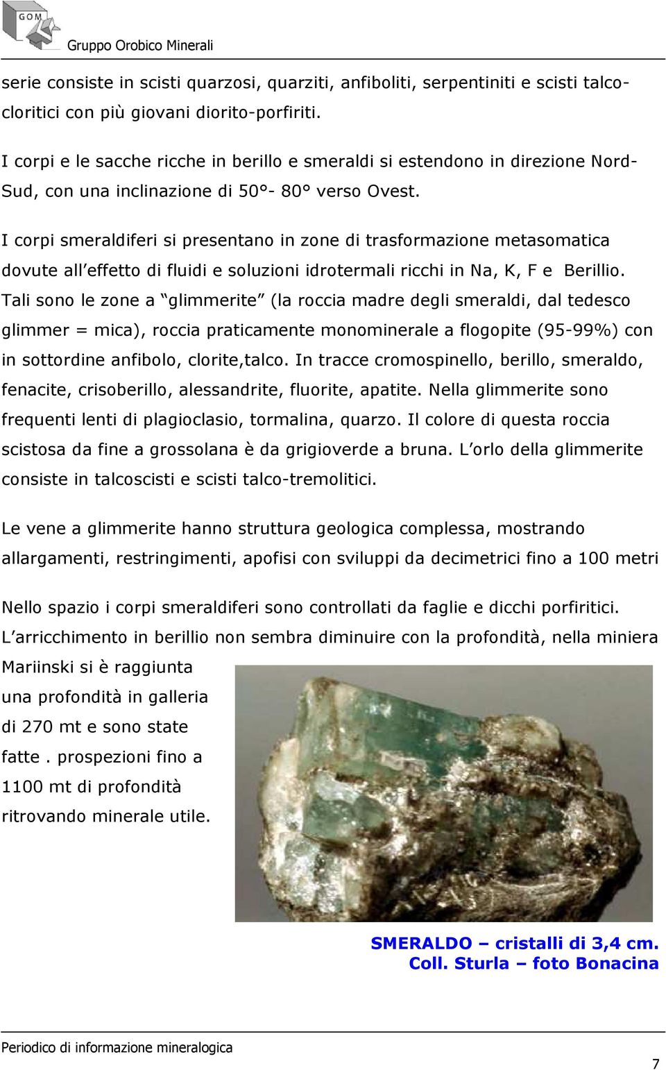 I corpi smeraldiferi si presentano in zone di trasformazione metasomatica dovute all effetto di fluidi e soluzioni idrotermali ricchi in Na, K, F e Berillio.