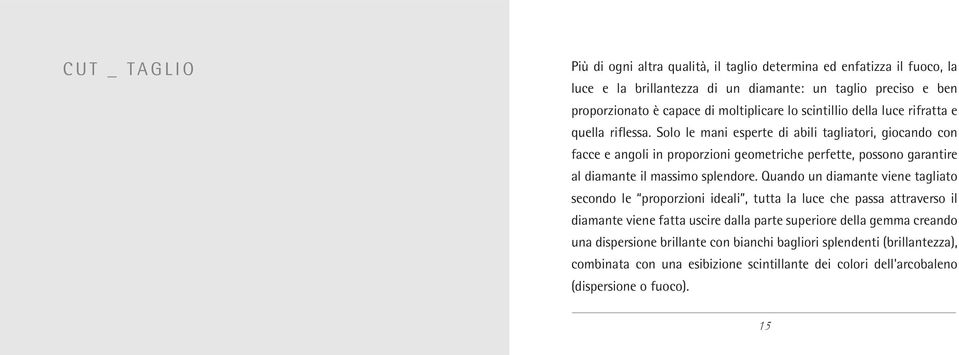 Solo le mani esperte di abili tagliatori, giocando con facce e angoli in proporzioni geometriche perfette, possono garantire al diamante il massimo splendore.