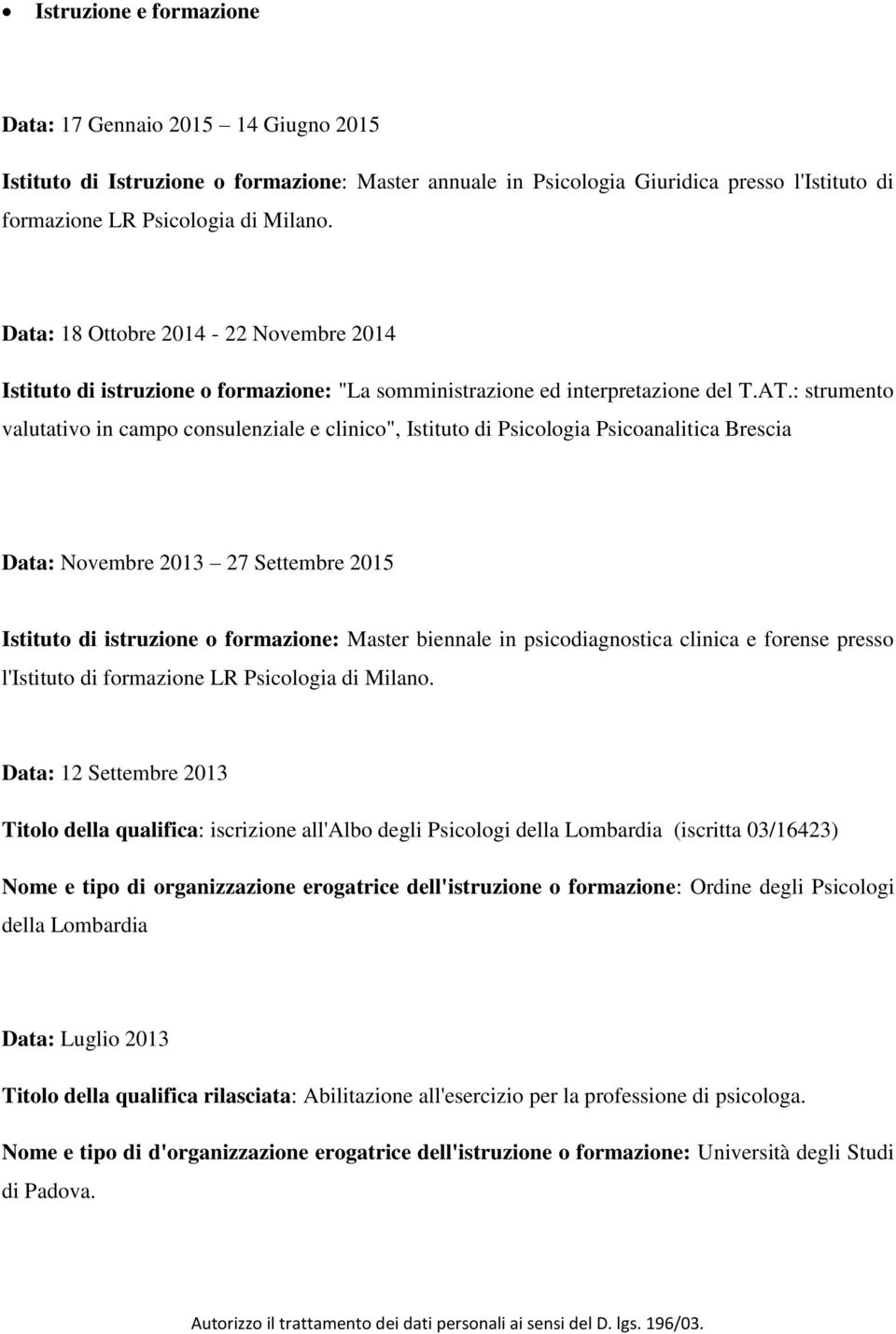 : strumento valutativo in campo consulenziale e clinico", Istituto di Psicologia Psicoanalitica Brescia Data: Novembre 2013 27 Settembre 2015 Istituto di istruzione o formazione: Master biennale in