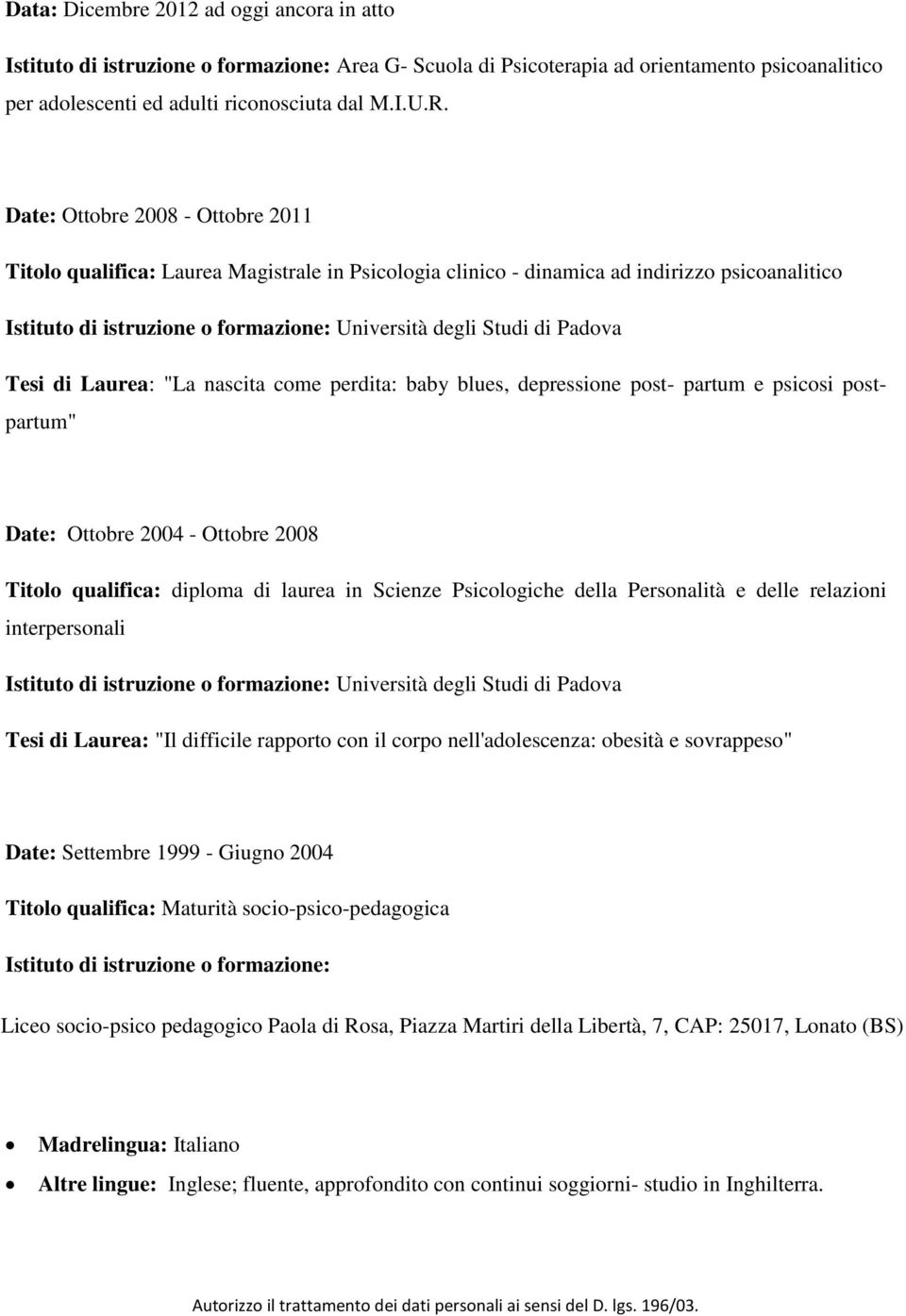 Padova Tesi di Laurea: "La nascita come perdita: baby blues, depressione post- partum e psicosi postpartum" Date: Ottobre 2004 - Ottobre 2008 Titolo qualifica: diploma di laurea in Scienze