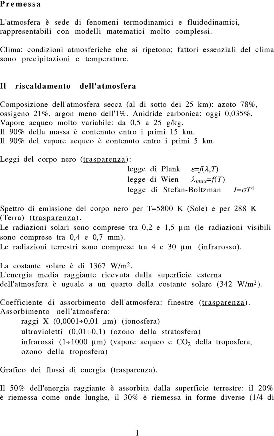 Il riscaldamento dell'atmosfera Composizione dell'atmosfera secca (al di sotto dei 25 km): azoto 78%, ossigeno 21%, argon meno dell'1%. Anidride carbonica: oggi 0,035%.