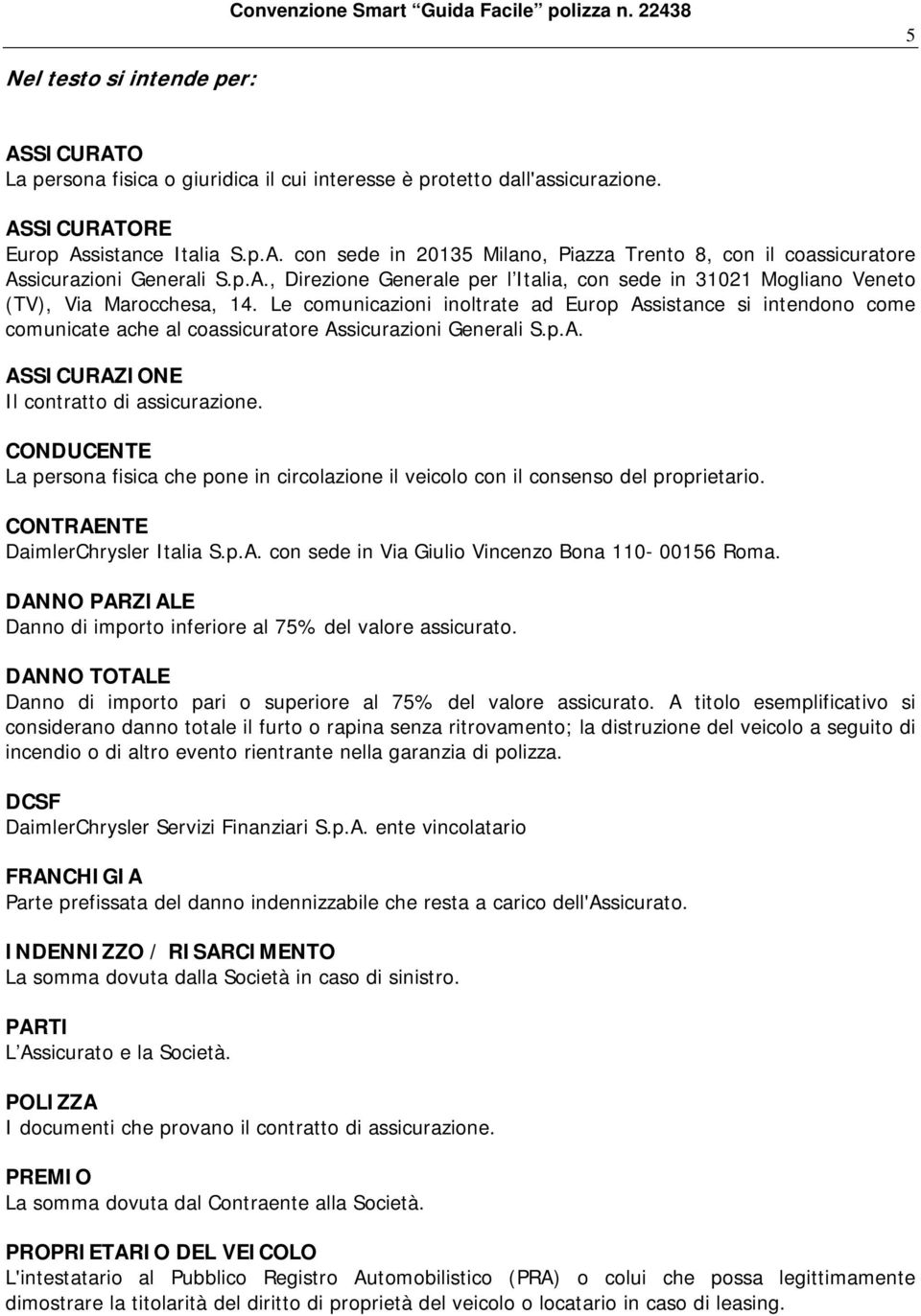 Le comunicazioni inoltrate ad Europ Assistance si intendono come comunicate ache al coassicuratore Assicurazioni Generali S.p.A. ASSICURAZIONE Il contratto di assicurazione.