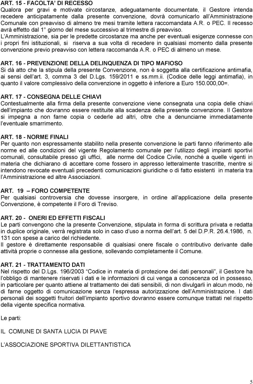 L Amministrazione, sia per le predette circostanze ma anche per eventuali esigenze connesse con i propri fini istituzionali, si riserva a sua volta di recedere in qualsiasi momento dalla presente