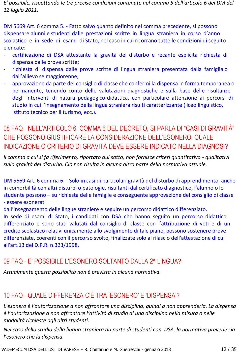 caso in cui ricorrano tutte le condizioni di seguito elencate: - certificazione di DSA attestante la gravità del disturbo e recante esplicita richiesta di dispensa dalle prove scritte; - richiesta di