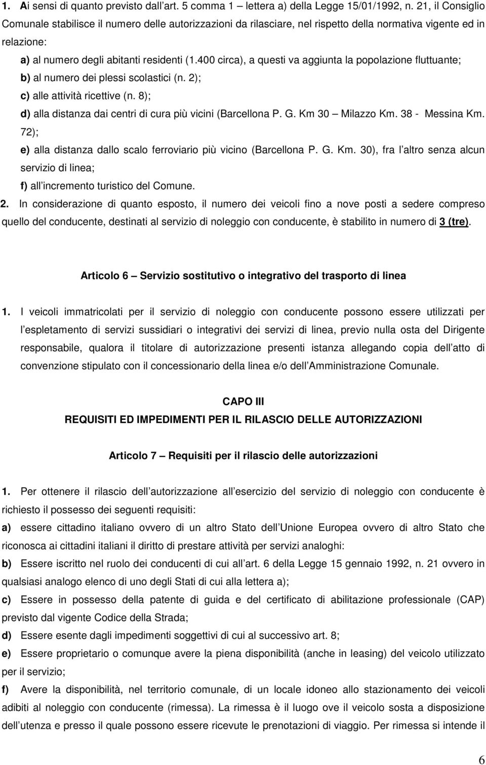 400 circa), a questi va aggiunta la popolazione fluttuante; b) al numero dei plessi scolastici (n. 2); c) alle attività ricettive (n. 8); d) alla distanza dai centri di cura più vicini (Barcellona P.