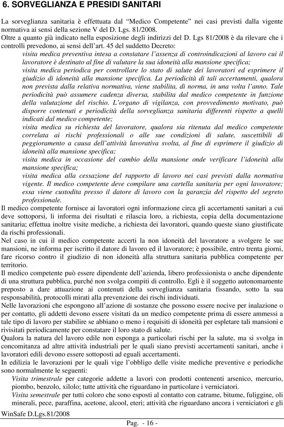 45 del suddetto Decreto: visita medica preventiva intesa a constatare l assenza di controindicazioni al lavoro cui il lavoratore è destinato al fine di valutare la sua idoneità alla mansione