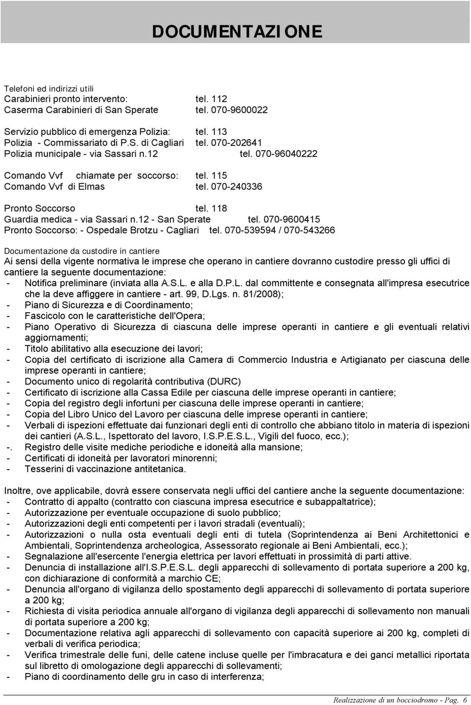 070-240336 Pronto Soccorso tel. 118 Guardia medica - via Sassari n.12 - San Sperate tel. 070-9600415 Pronto Soccorso: - Ospedale Brotzu - Cagliari tel.