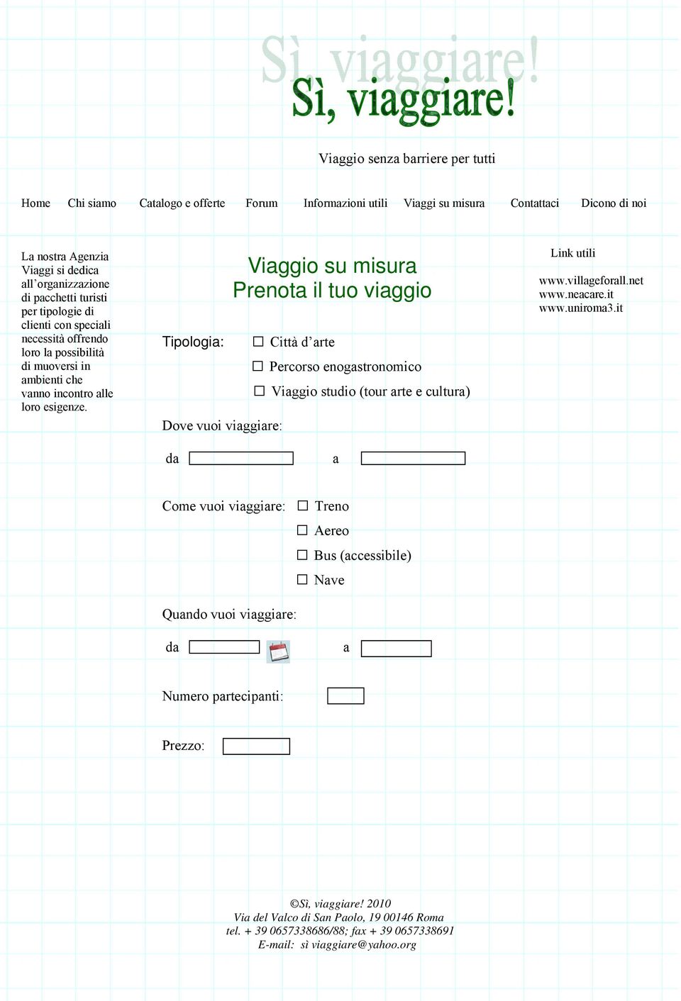 Tipologia: Dove vuoi viaggiare: Viaggio su misura Prenota il tuo viaggio Città d arte Percorso enogastronomico Viaggio studio (tour arte e cultura) Link utili www.villageforall.net www.neacare.it www.