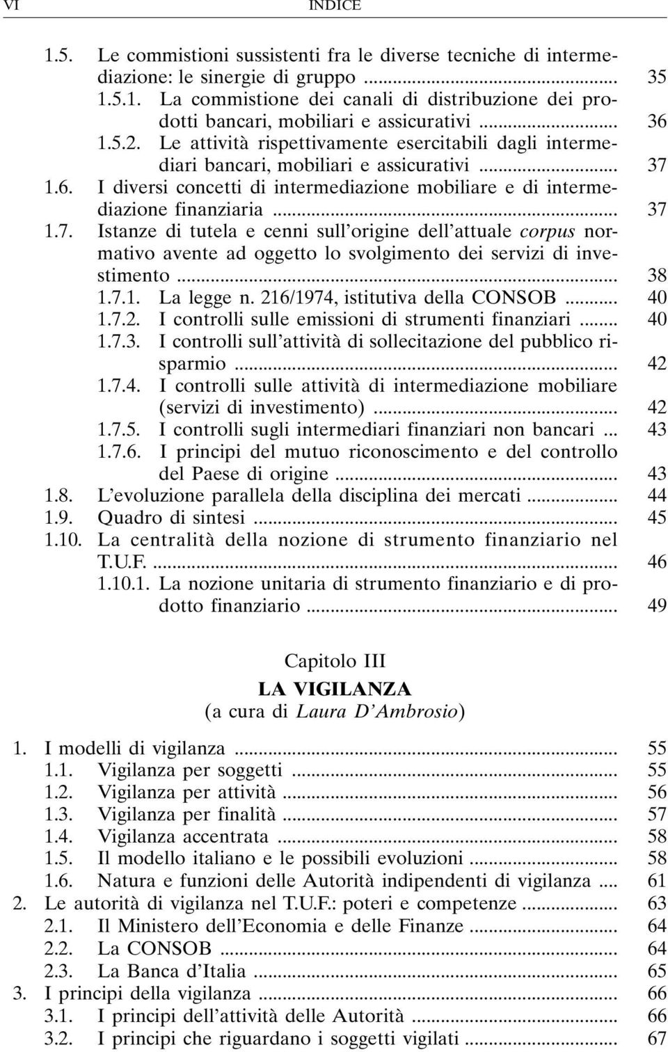 .. 37 1.7. Istanze di tutela e cenni sull origine dell attuale corpus normativo avente ad oggetto lo svolgimento dei servizi di investimento... 38 1.7.1. La legge n. 216/1974, istitutiva della CONSOB.