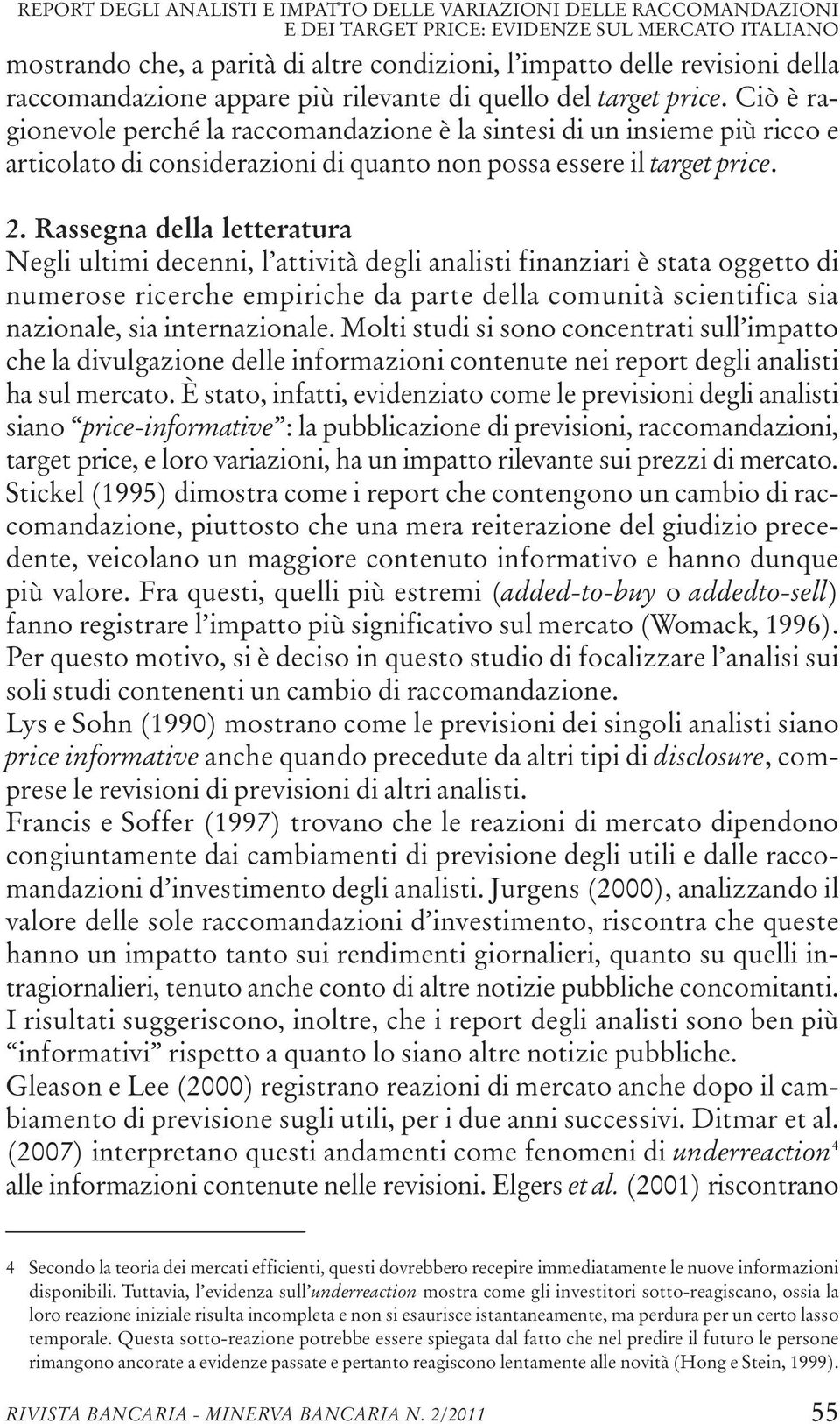 Ciò è ragionevole perché la raccomandazione è la sintesi di un insieme più ricco e articolato di considerazioni di quanto non possa essere il target price. 2.