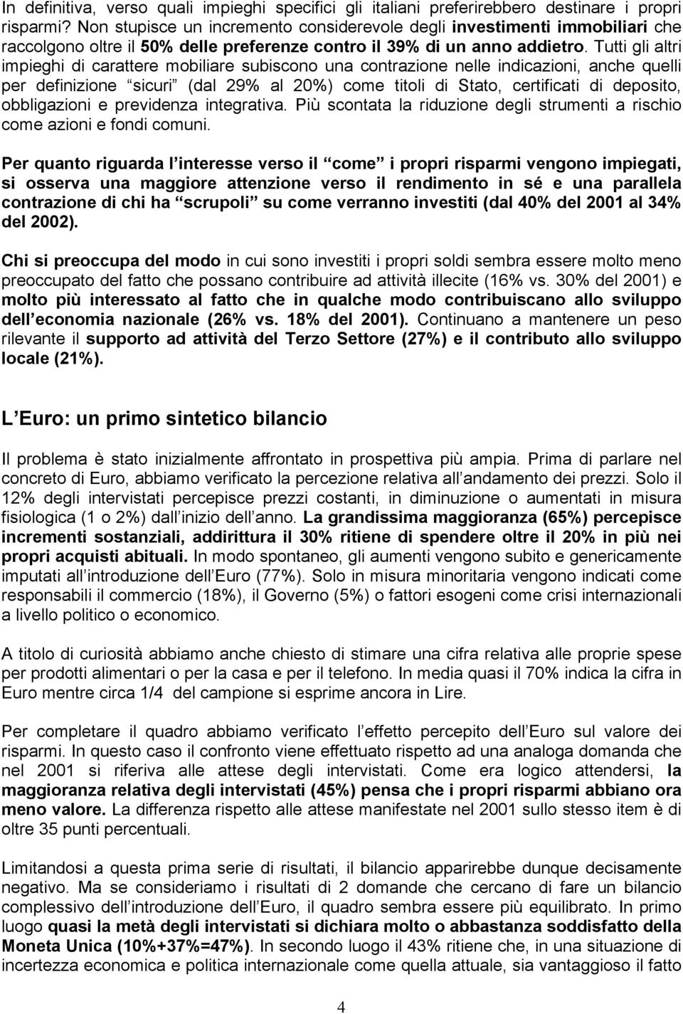 Tutti gli altri impieghi di carattere mobiliare subiscono una contrazione nelle indicazioni, anche quelli per definizione sicuri (dal 29% al 20%) come titoli di Stato, certificati di deposito,