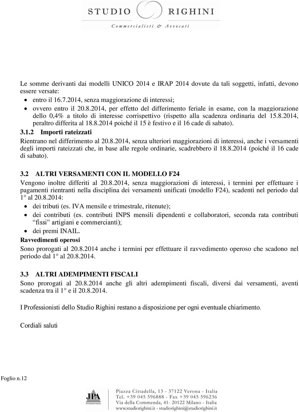 2014, peraltro differita al 18.8.2014 poiché il 15 è festivo e il 16 cade di sabato). 3.1.2 Importi rateizzati Rientrano nel differimento al 20.8.2014, senza ulteriori maggiorazioni di interessi, anche i versamenti degli importi rateizzati che, in base alle regole ordinarie, scadrebbero il 18.