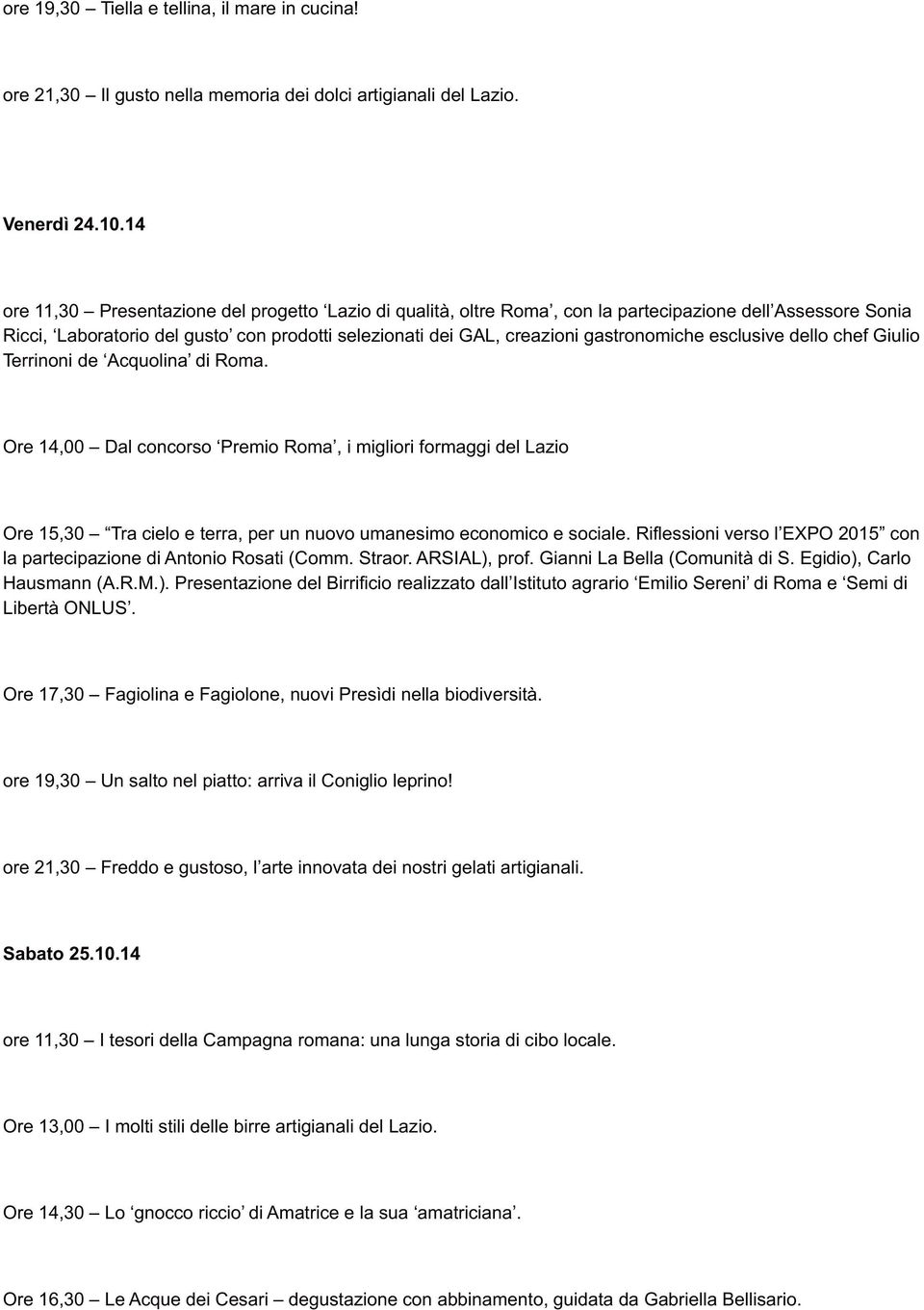 esclusive dello chef Giulio Terrinoni de Acquolina di Roma. Ore 14,00 Dal concorso Premio Roma, i migliori formaggi del Lazio Ore 15,30 Tra cielo e terra, per un nuovo umanesimo economico e sociale.