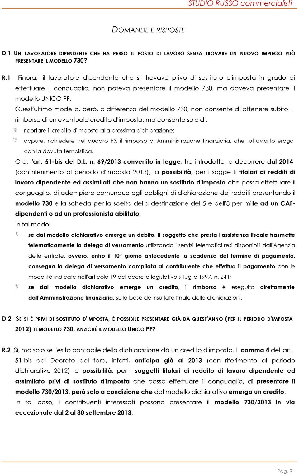 1 Finora, il lavoratore dipendente che si trovava privo di sostituto d'imposta in grado di effettuare il conguaglio, non poteva presentare il modello 730, ma doveva presentare il modello UNICO PF.