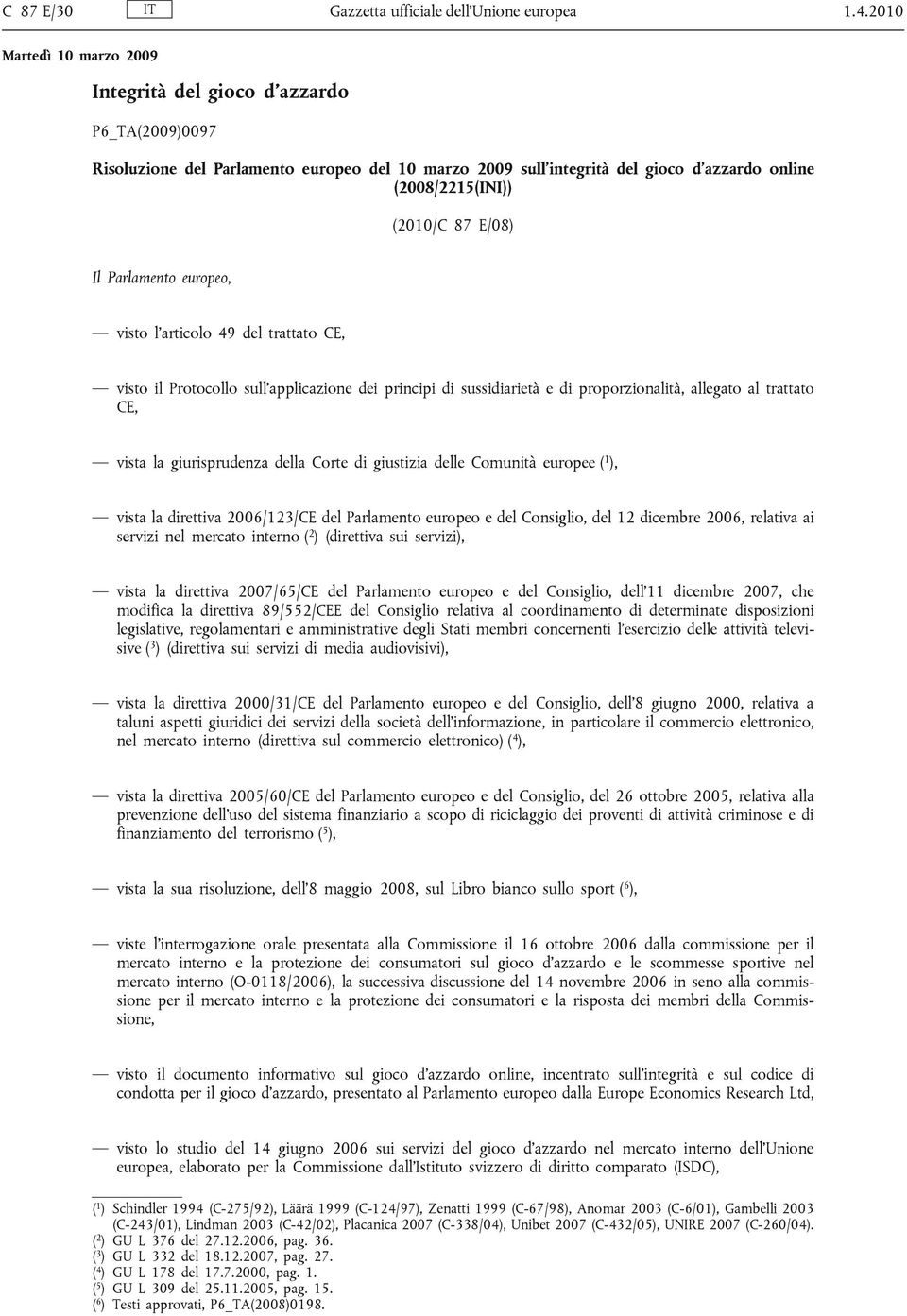 europeo, visto l articolo 49 del trattato CE, visto il Protocollo sull applicazione dei principi di sussidiarietà e di proporzionalità, allegato al trattato CE, vista la giurisprudenza della Corte di