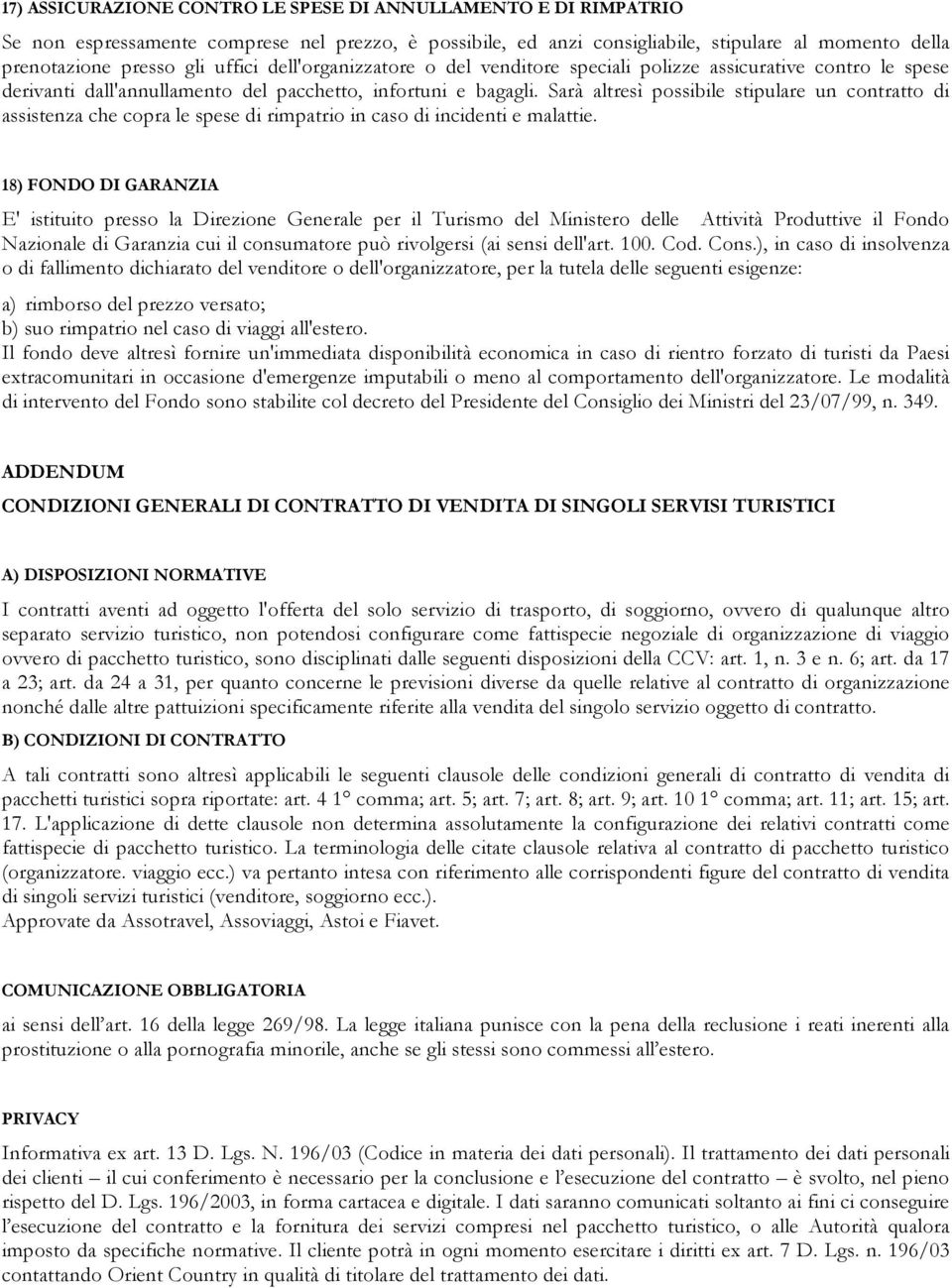 Sarà altresì possibile stipulare un contratto di assistenza che copra le spese di rimpatrio in caso di incidenti e malattie.