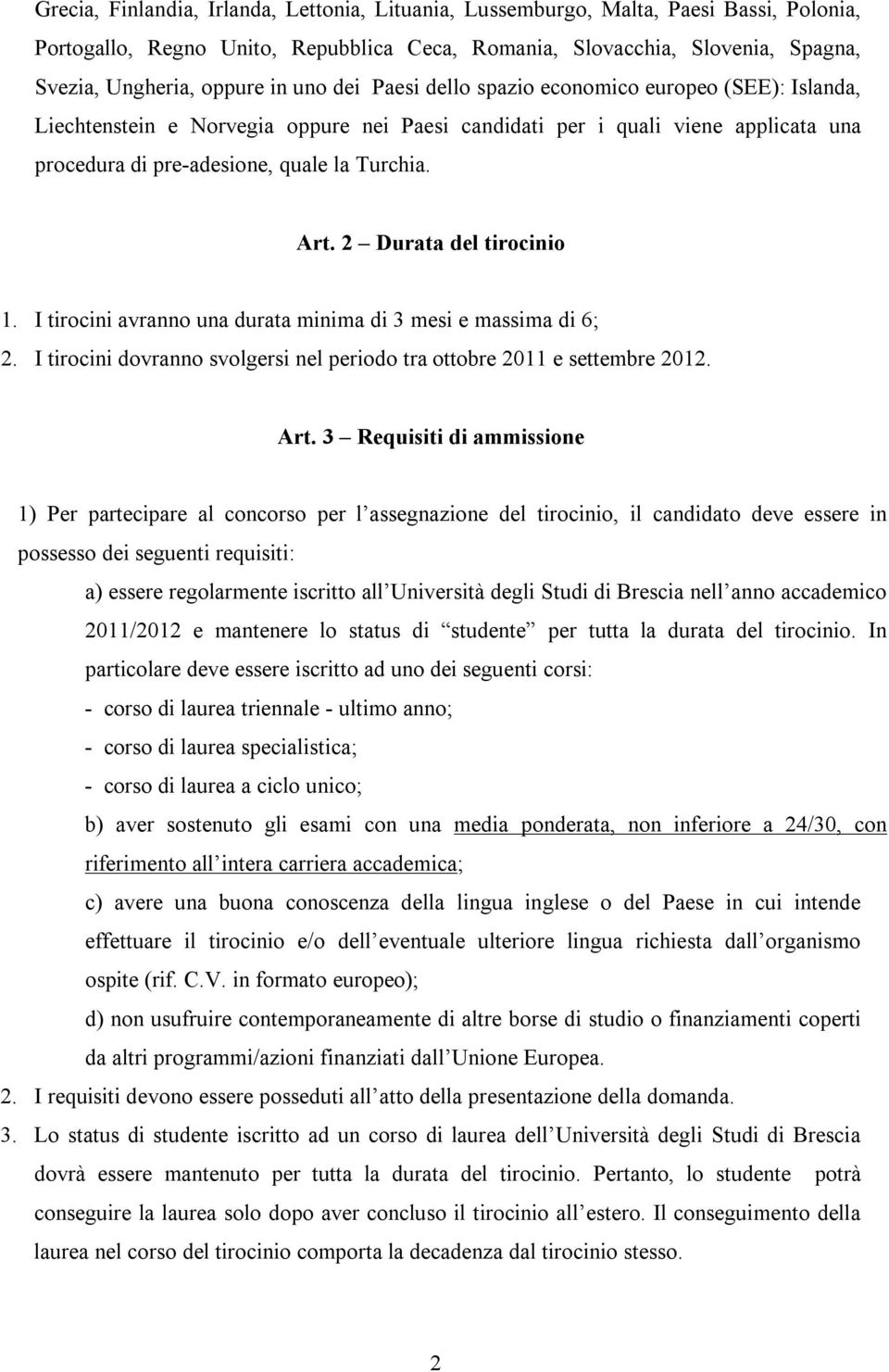 2 Durata del tirocinio 1. I tirocini avranno una durata minima di 3 mesi e massima di 6; 2. I tirocini dovranno svolgersi nel periodo tra ottobre 2011 e settembre 2012. Art.