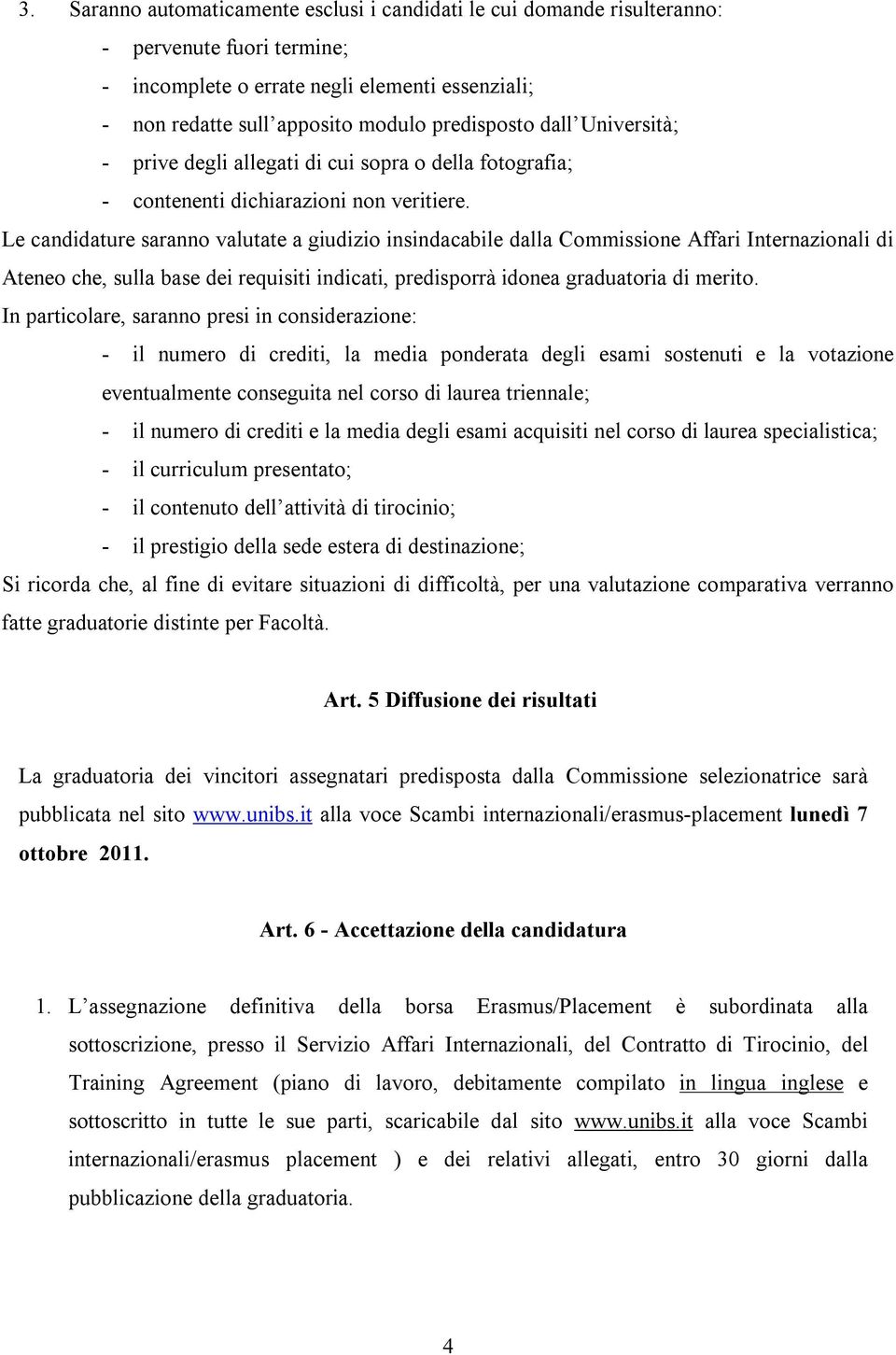 Le candidature saranno valutate a giudizio insindacabile dalla Commissione Affari Internazionali di Ateneo che, sulla base dei requisiti indicati, predisporrà idonea graduatoria di merito.