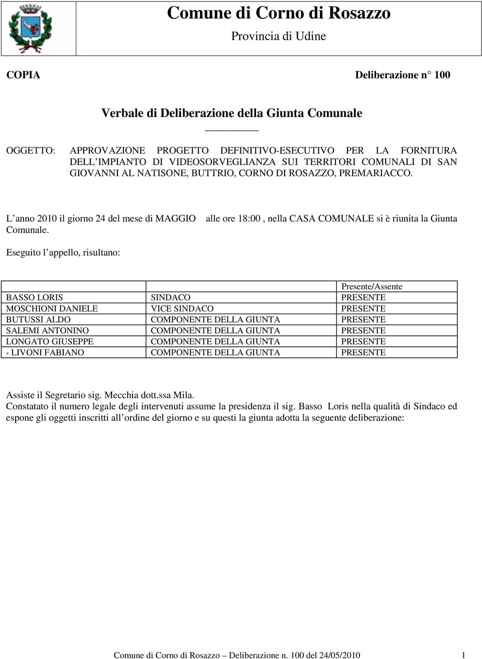 alle ore 18:00, nella CASA COMUNALE si è riunita la Giunta Eseguito l appello, risultano: Presente/Assente BASSO LORIS SINDACO PRESENTE MOSCHIONI DANIELE VICE SINDACO PRESENTE BUTUSSI ALDO COMPONENTE