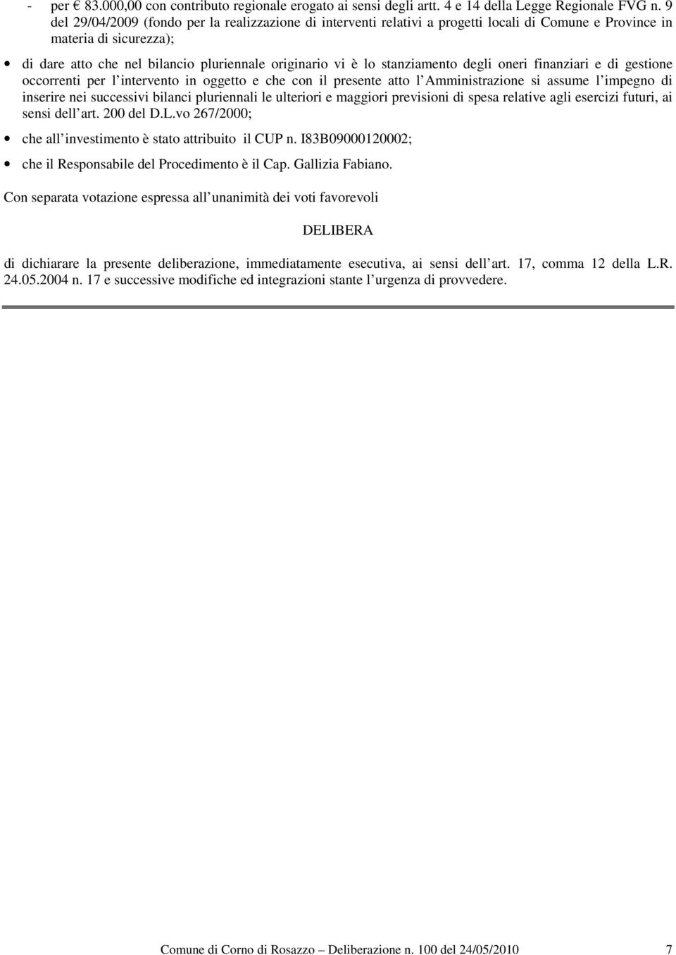 stanziamento degli oneri finanziari e di gestione occorrenti per l intervento in oggetto e che con il presente atto l Amministrazione si assume l impegno di inserire nei successivi bilanci