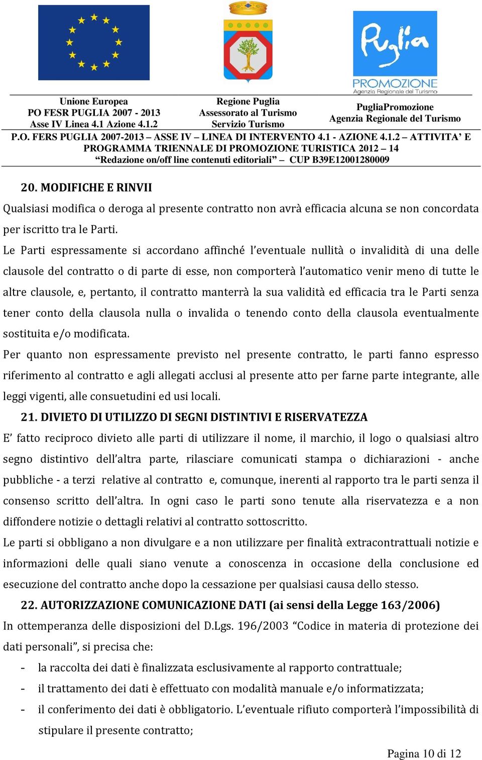 clausole, e, pertanto, il contratto manterrà la sua validità ed efficacia tra le Parti senza tener conto della clausola nulla o invalida o tenendo conto della clausola eventualmente sostituita e/o