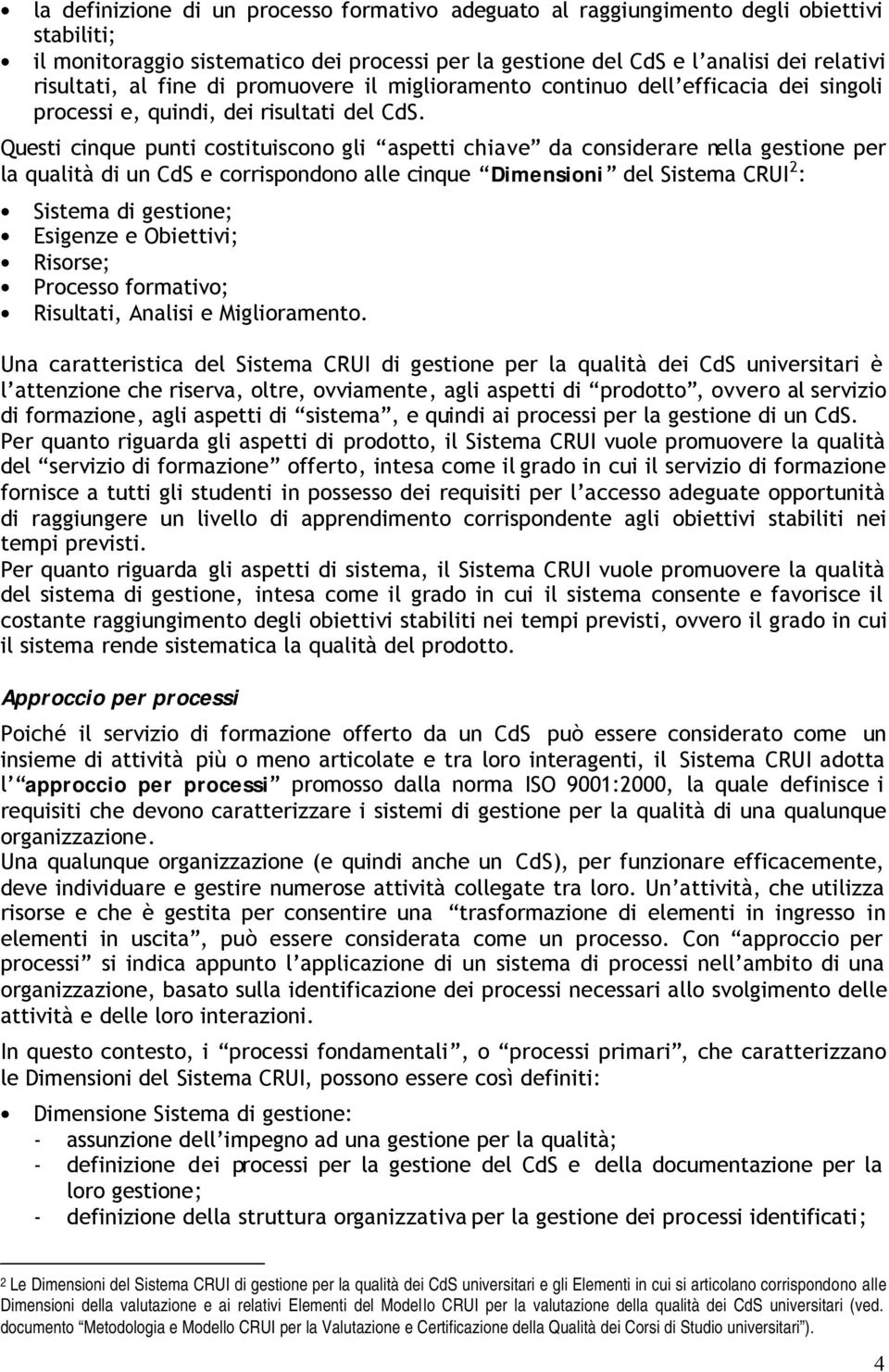 Questi cinque punti costituiscono gli aspetti chiave da considerare nella gestione per la qualità di un CdS e corrispondono alle cinque Dimensioni del Sistema CRUI 2 : Sistema di gestione; Esigenze e