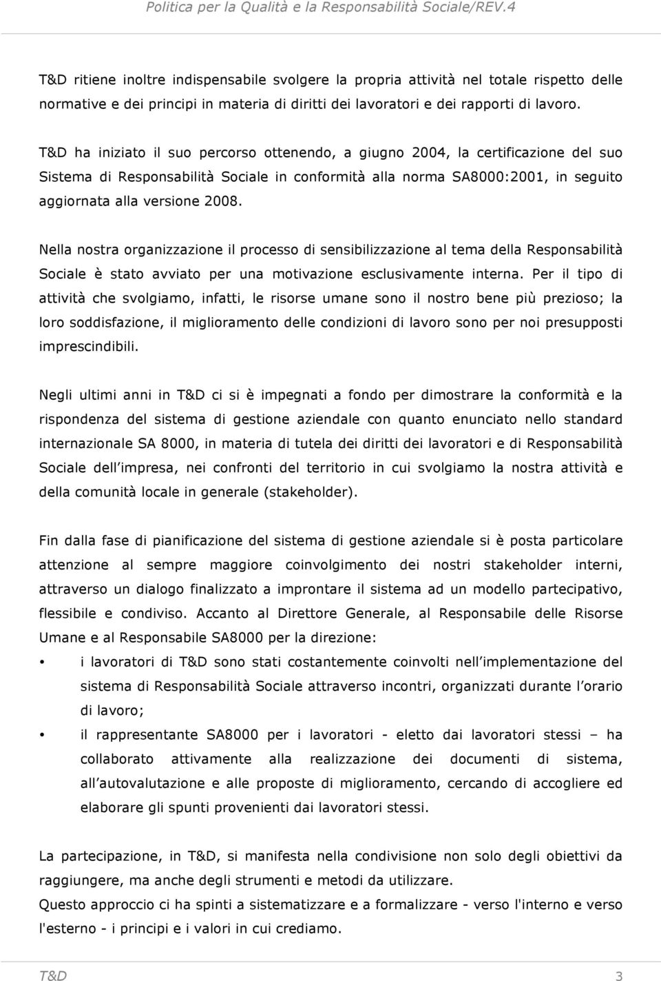 Nella nostra organizzazione il processo di sensibilizzazione al tema della Responsabilità Sociale è stato avviato per una motivazione esclusivamente interna.