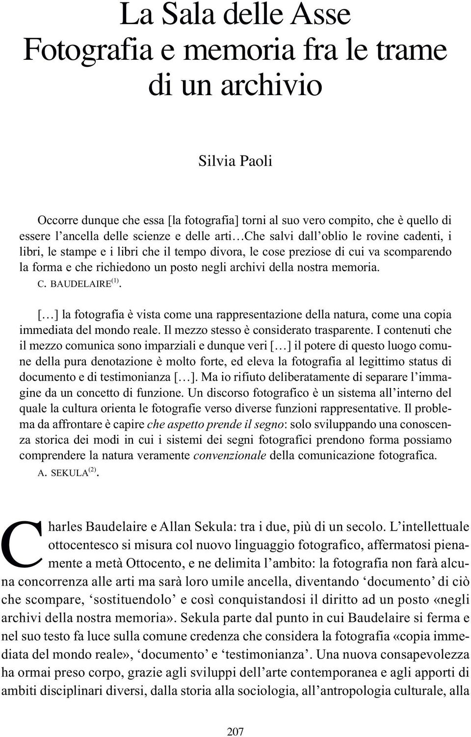 nostra memoria. C. BAUDELAIRE (1). [ ] la fotografia è vista come una rappresentazione della natura, come una copia immediata del mondo reale. Il mezzo stesso è considerato trasparente.