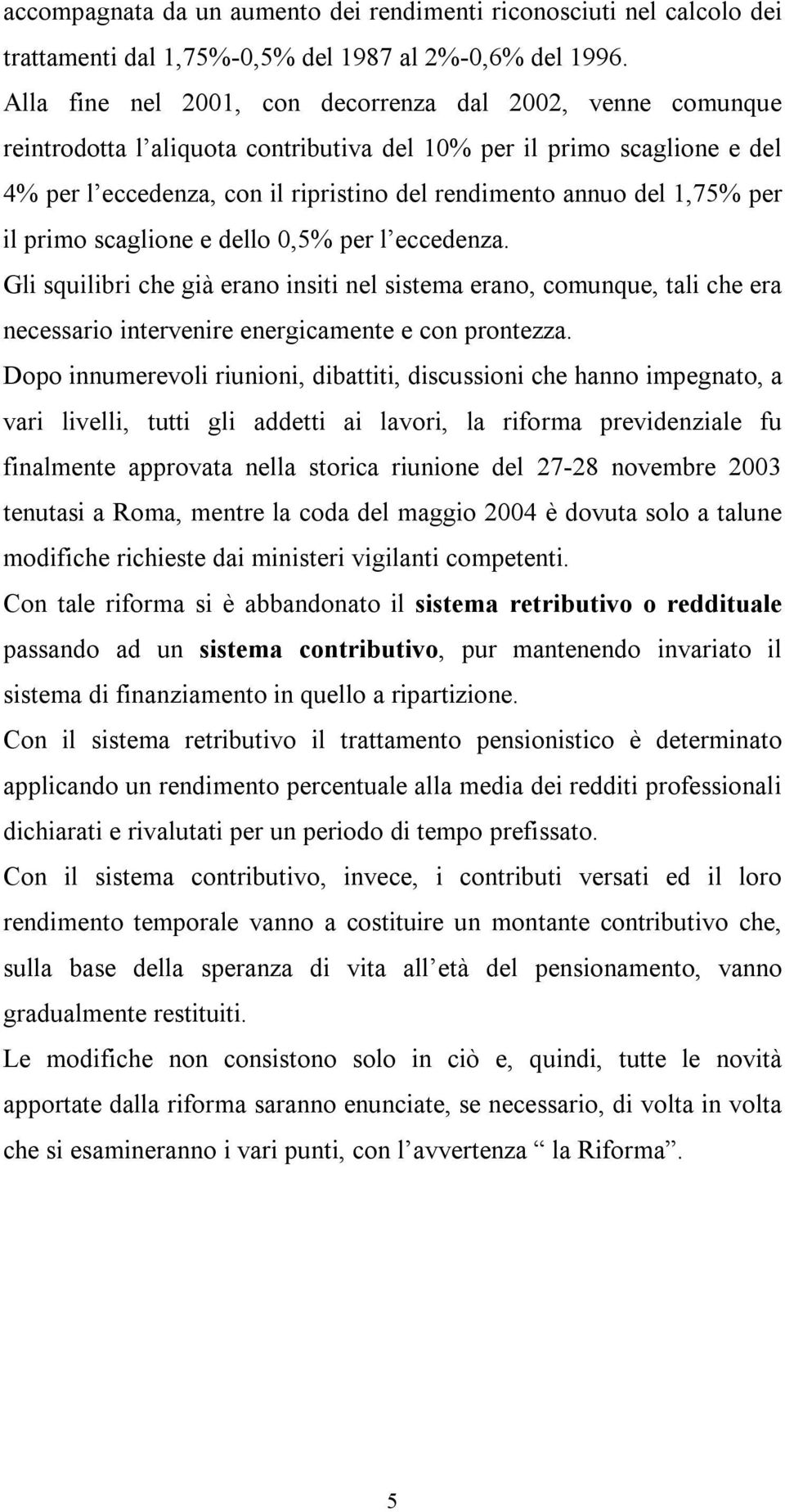 1,75% per il primo scaglione e dello 0,5% per l eccedenza. Gli squilibri che già erano insiti nel sistema erano, comunque, tali che era necessario intervenire energicamente e con prontezza.