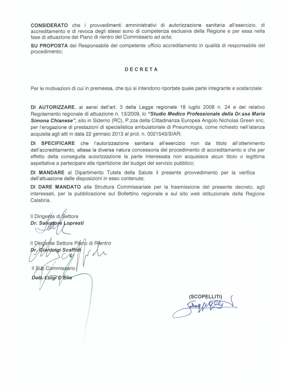 di cui in premessa, che qui si intendono riportate quale parte integrante e sostanziale: DI AUTORIZZARE, ai sensi dell'art. 3 della Legge regionale 18 luglio 2008 n.