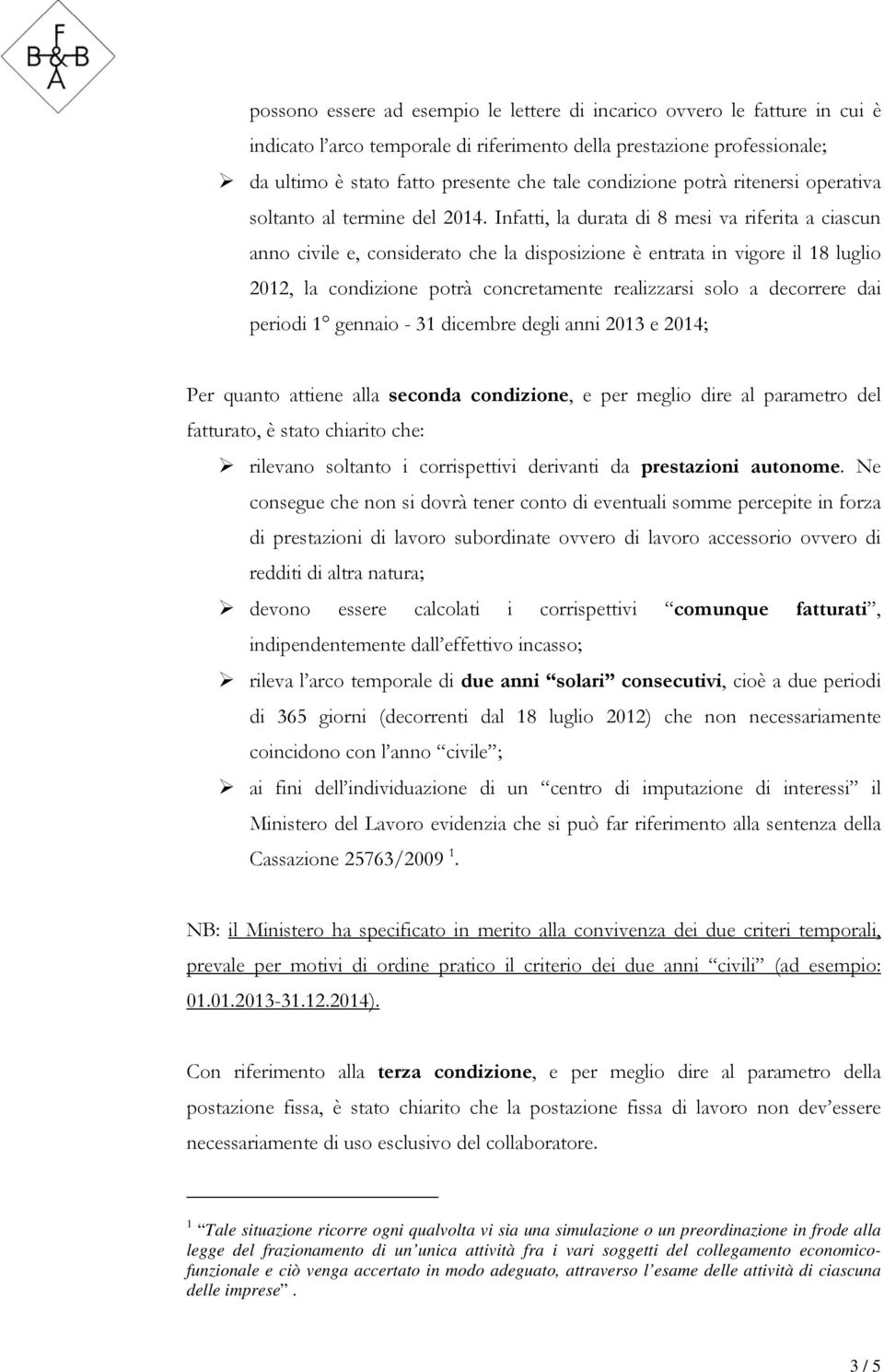 Infatti, la durata di 8 mesi va riferita a ciascun anno civile e, considerato che la disposizione è entrata in vigore il 18 luglio 2012, la condizione potrà concretamente realizzarsi solo a decorrere