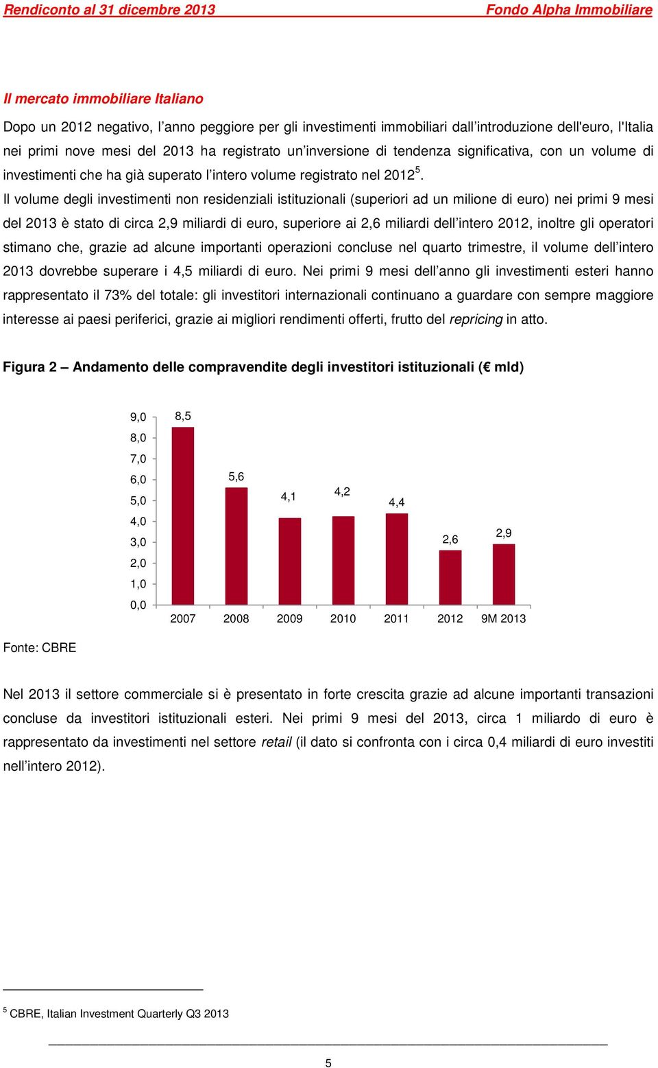 Il volume degli investimenti non residenziali istituzionali (superiori ad un milione di euro) nei primi 9 mesi del 2013 è stato di circa 2,9 miliardi di euro, superiore ai 2,6 miliardi dell intero