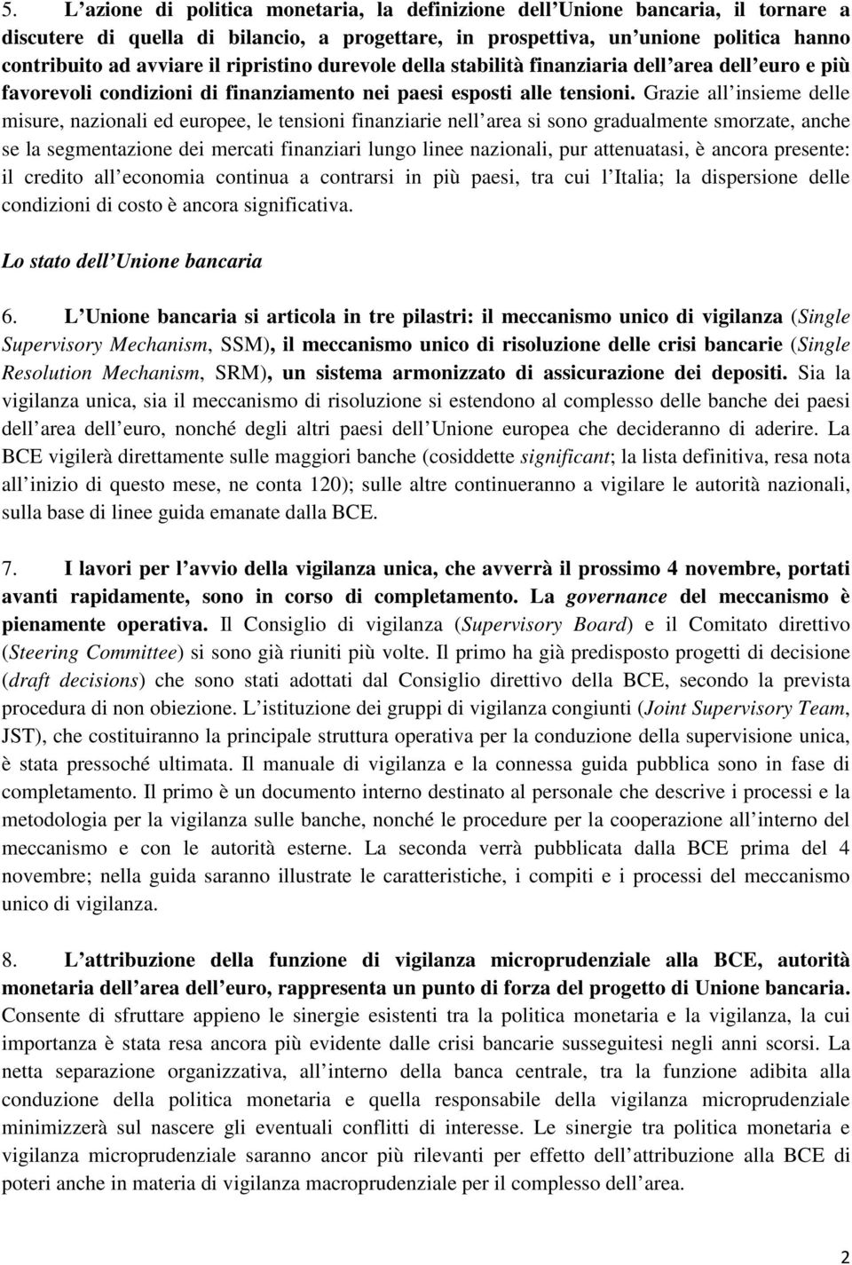 Grazie all insieme delle misure, nazionali ed europee, le tensioni finanziarie nell area si sono gradualmente smorzate, anche se la segmentazione dei mercati finanziari lungo linee nazionali, pur