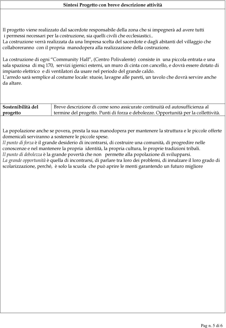 . La costruzione verrà realizzata da una Impresa scelta del sacerdote e dagli abitanti del villaggio che collaboreranno con il propria manodopera alla realizzazione della costruzione.