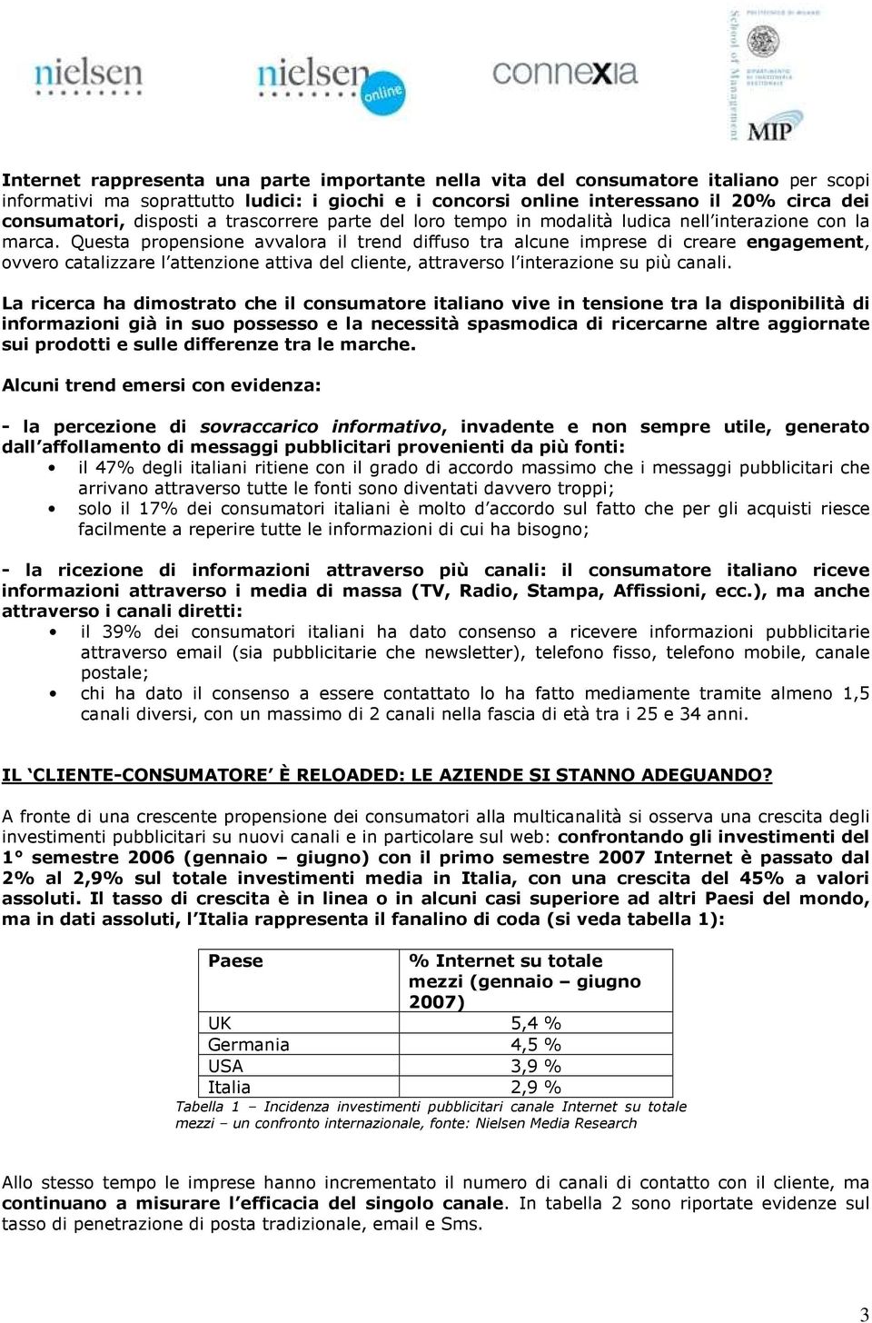 Questa propensione avvalora il trend diffuso tra alcune imprese di creare engagement, ovvero catalizzare l attenzione attiva del cliente, attraverso l interazione su più canali.