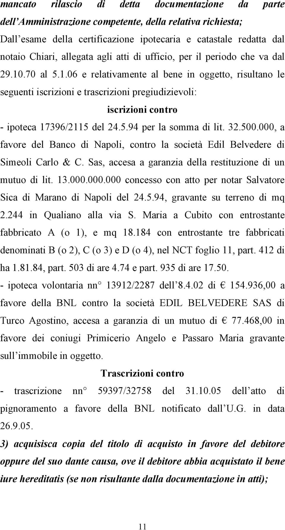 .70 al 5.1.06 e relativamente al bene in oggetto, risultano le seguenti iscrizioni e trascrizioni pregiudizievoli: iscrizioni contro - ipoteca 17396/2115 del 24.5.94 per la somma di lit. 32.500.