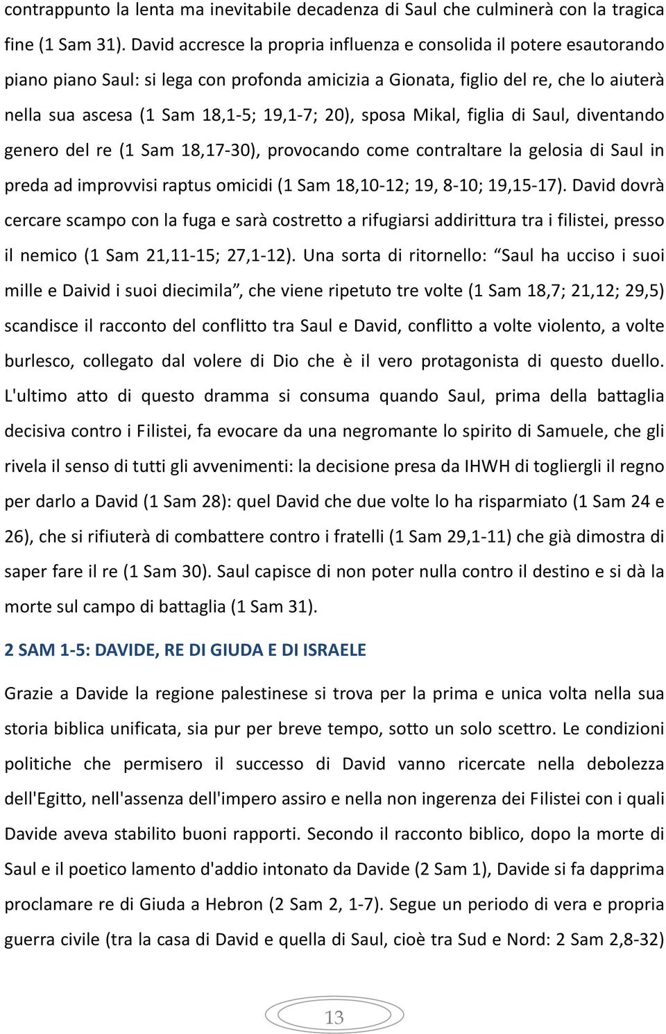 20), sposa Mikal, figlia di Saul, diventando genero del re (1 Sam 18,17-30), provocando come contraltare la gelosia di Saul in preda ad improvvisi raptus omicidi (1 Sam 18,10-12; 19, 8-10; 19,15-17).