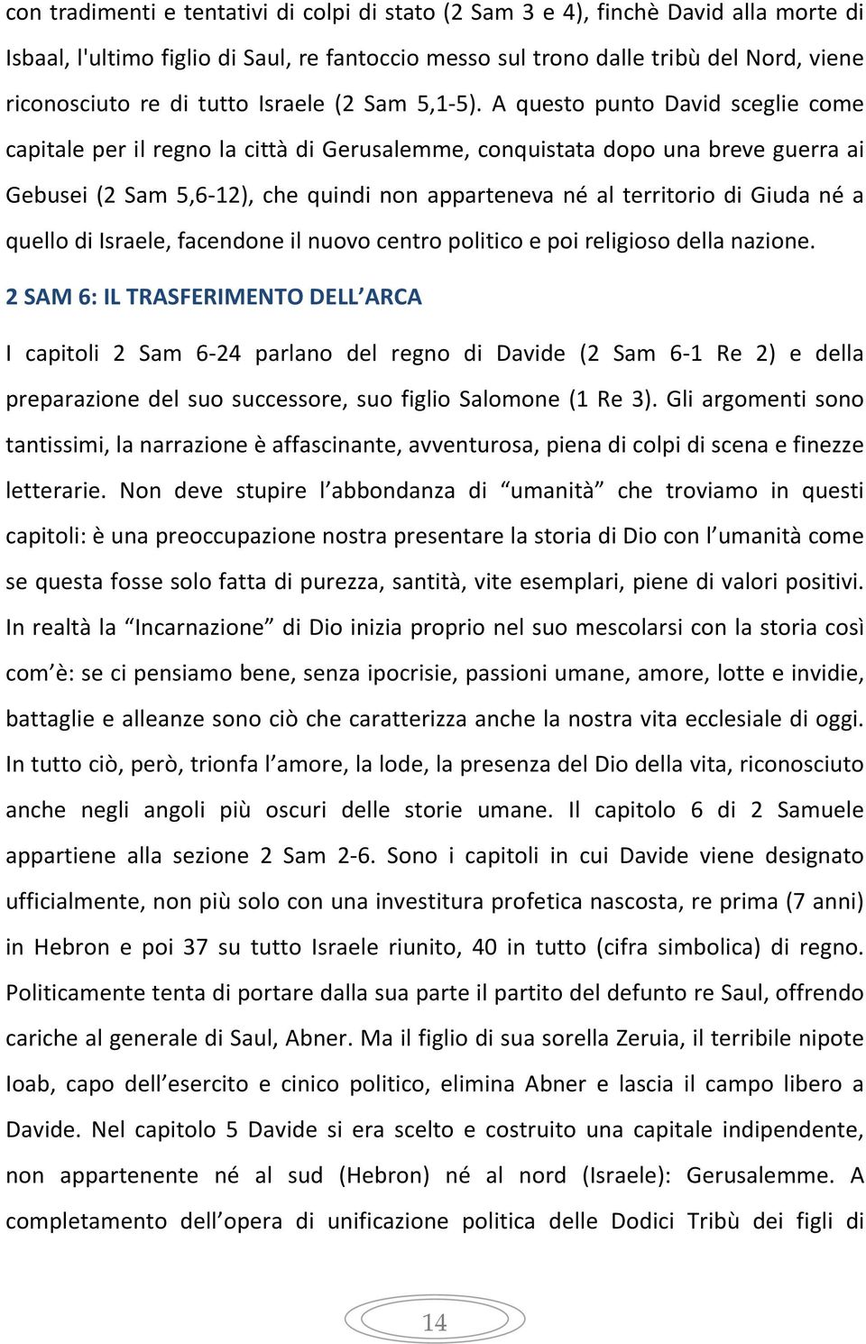 A questo punto David sceglie come capitale per il regno la città di Gerusalemme, conquistata dopo una breve guerra ai Gebusei (2 Sam 5,6-12), che quindi non apparteneva né al territorio di Giuda né a