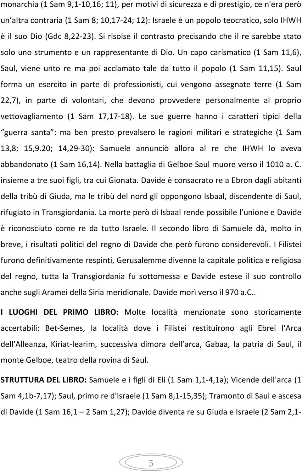 Un capo carismatico (1 Sam 11,6), Saul, viene unto re ma poi acclamato tale da tutto il popolo (1 Sam 11,15).