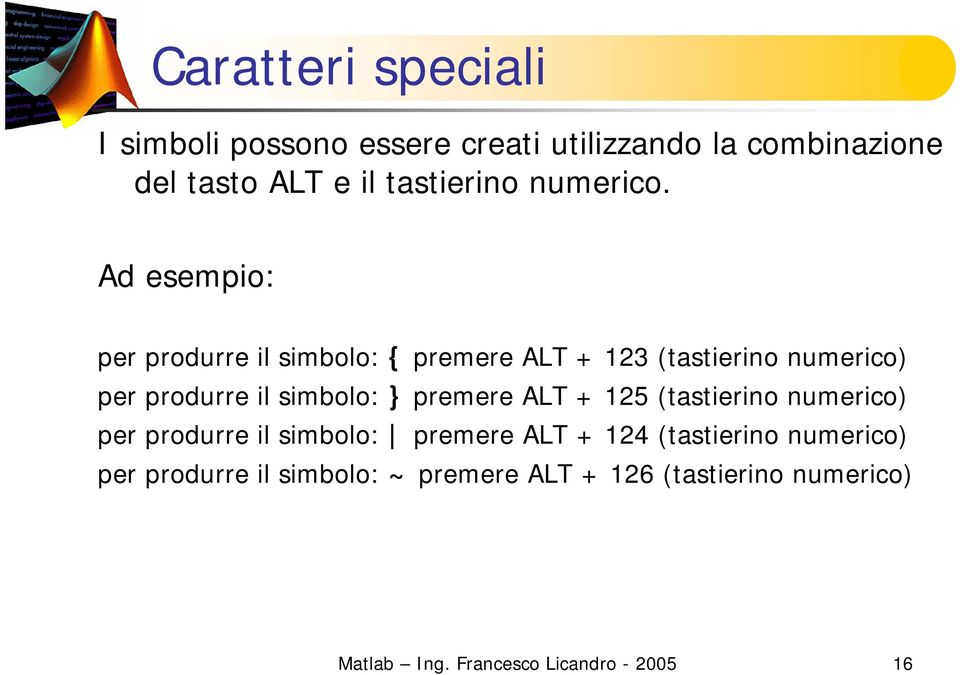 Ad esempio: per produrre il simbolo: { premere ALT + 123 (tastierino numerico) per produrre il simbolo: }