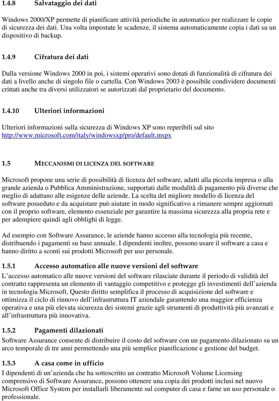 9 Cifratura dei dati Dalla versione Windows 2000 in poi, i sistemi operativi sono dotati di funzionalità di cifratura dei dati a livello anche di singolo file o cartella.