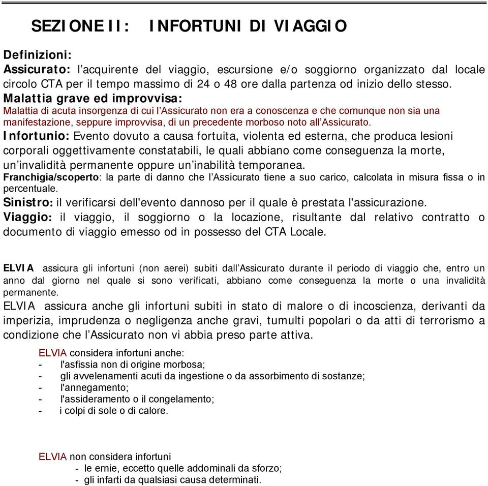 Malattia grave ed improvvisa: Malattia di acuta insorgenza di cui l Assicurato non era a conoscenza e che comunque non sia una manifestazione, seppure improvvisa, di un precedente morboso noto all